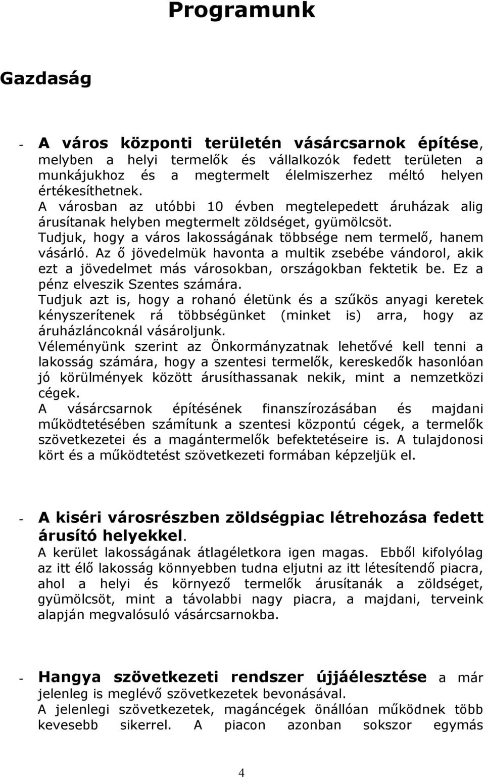 Az ı jövedelmük havonta a multik zsebébe vándorol, akik ezt a jövedelmet más városokban, országokban fektetik be. Ez a pénz elveszik Szentes számára.