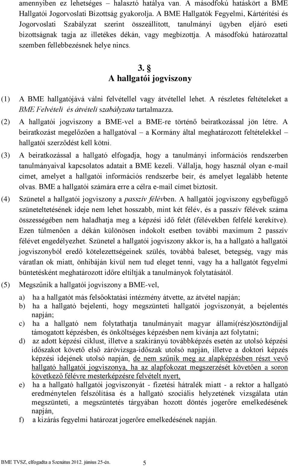 A másodfokú határozattal szemben fellebbezésnek helye nincs. 3. A hallgatói jogviszony (1) A BME hallgatójává válni felvétellel vagy átvétellel lehet.