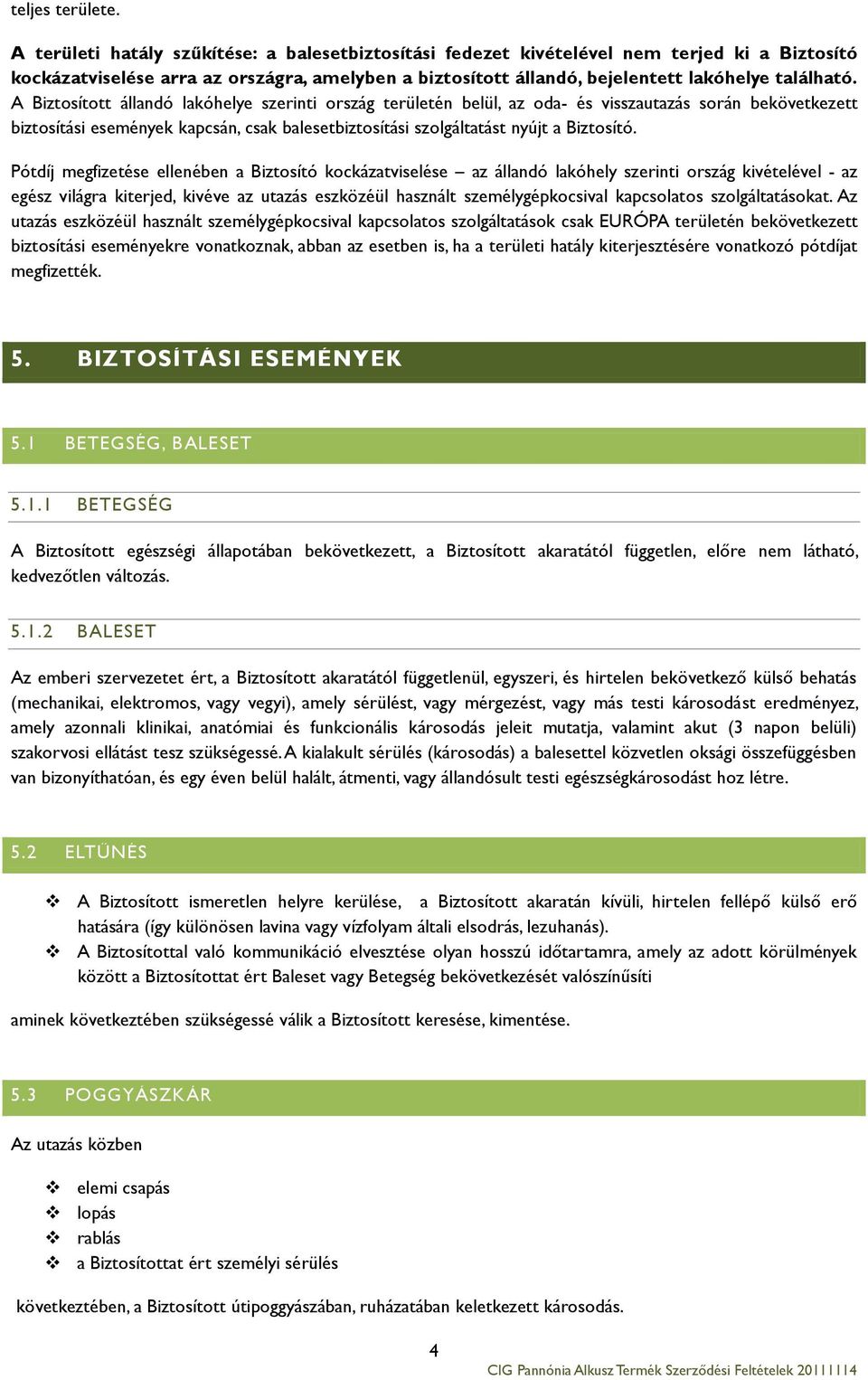 A Biztosított állandó lakóhelye szerinti ország területén belül, az oda- és visszautazás során bekövetkezett biztosítási események kapcsán, csak balesetbiztosítási szolgáltatást nyújt a Biztosító.