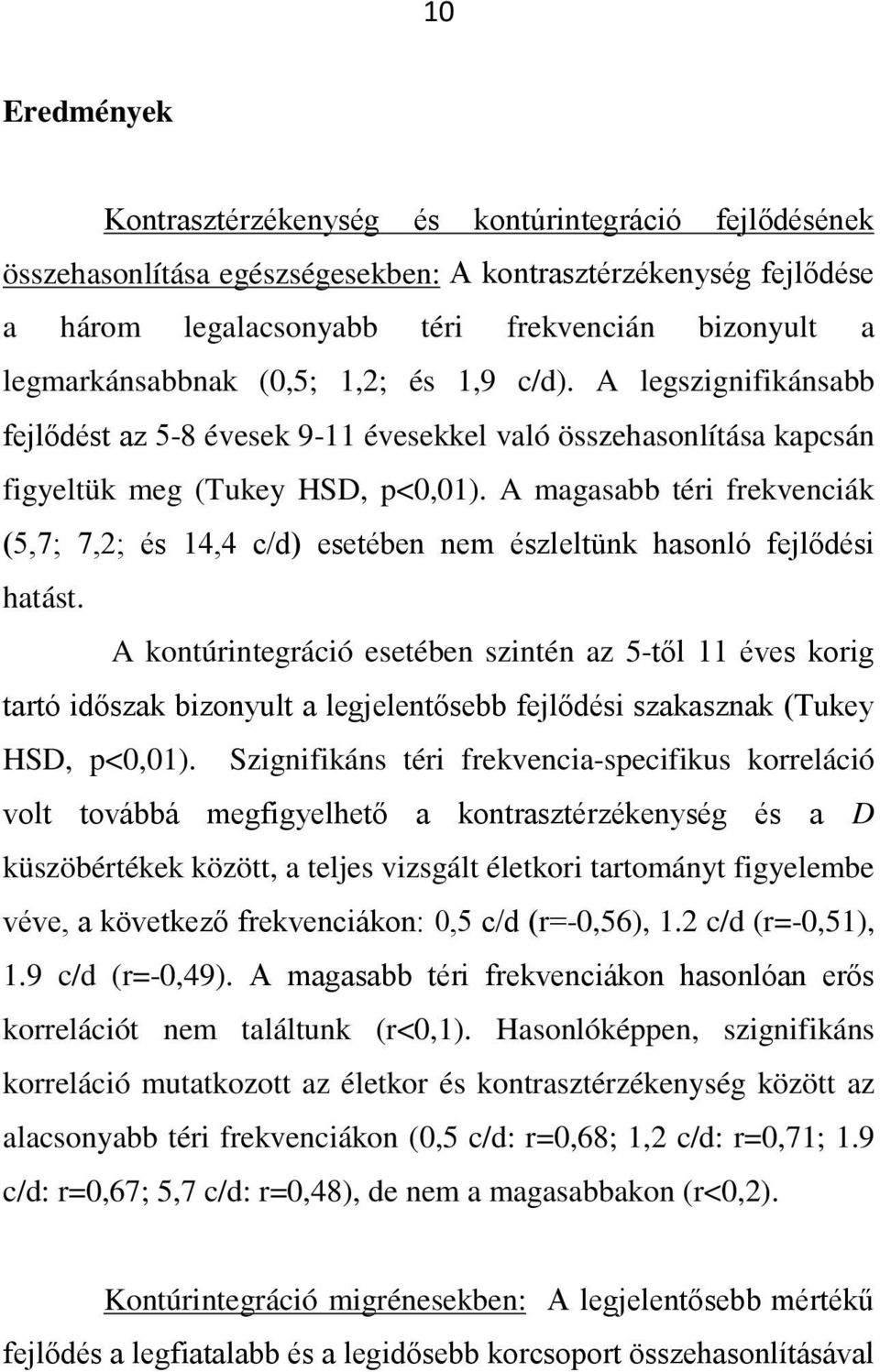 A magasabb téri frekvenciák (5,7; 7,2; és 14,4 c/d) esetében nem észleltünk hasonló fejlődési hatást.