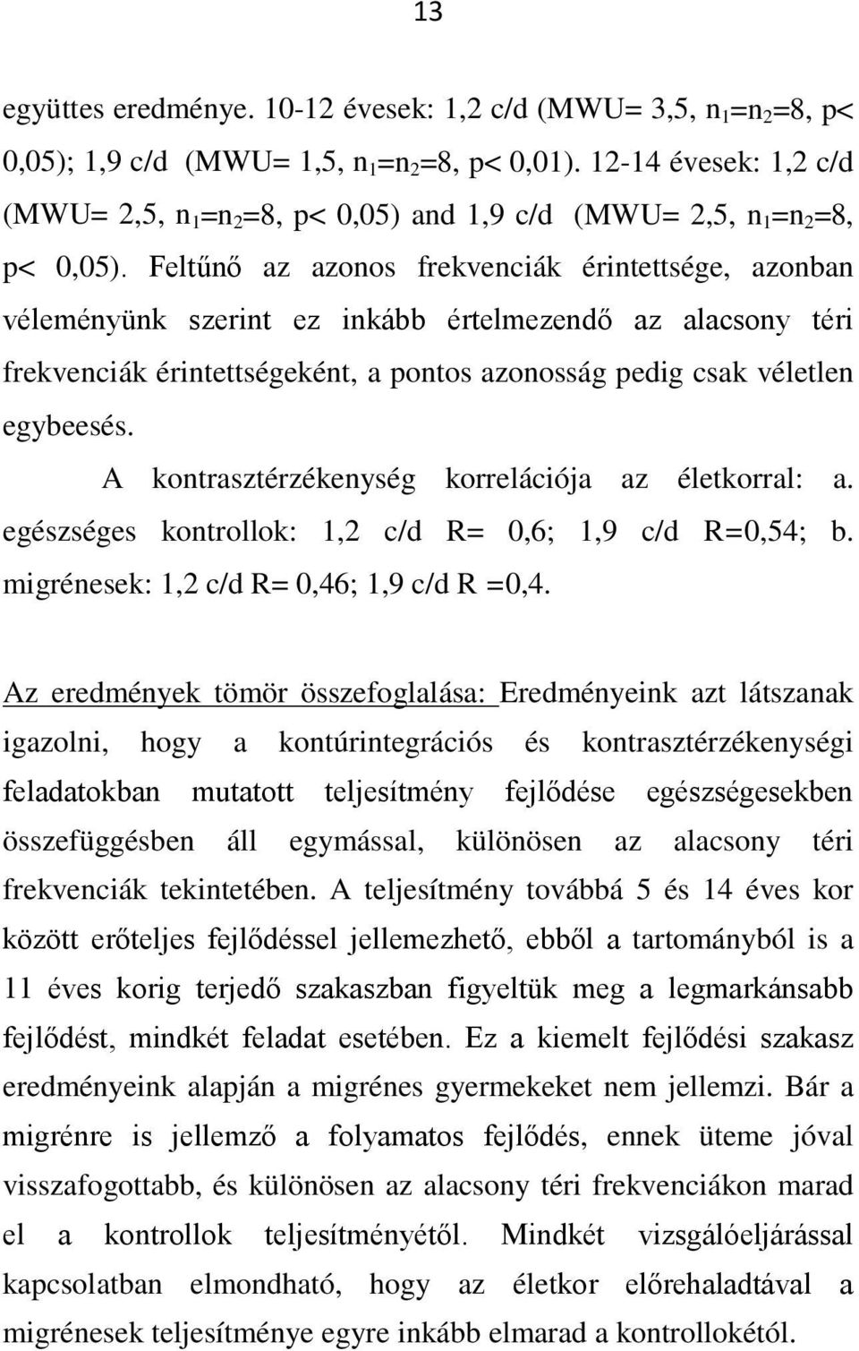 Feltűnő az azonos frekvenciák érintettsége, azonban véleményünk szerint ez inkább értelmezendő az alacsony téri frekvenciák érintettségeként, a pontos azonosság pedig csak véletlen egybeesés.