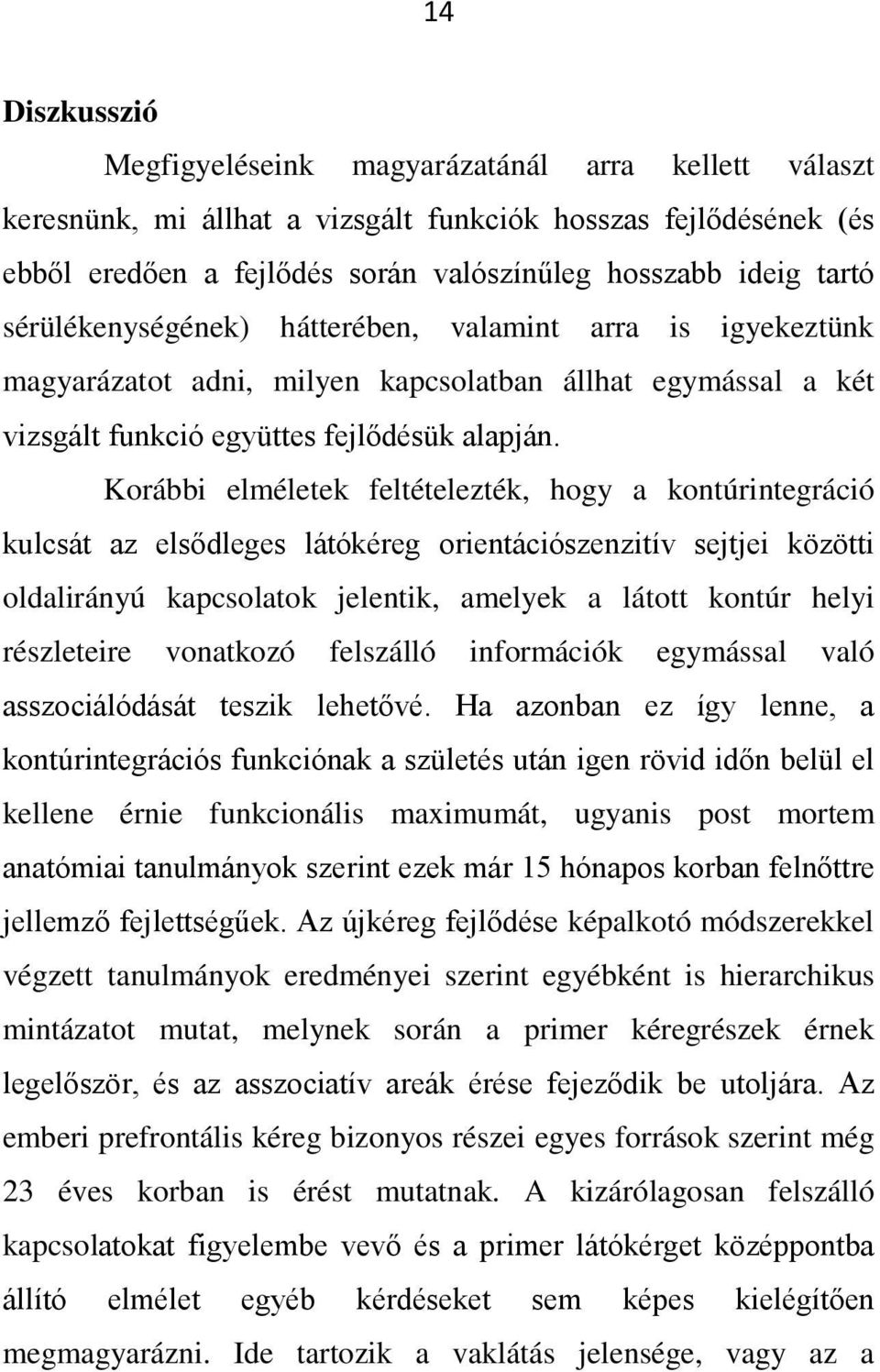 Korábbi elméletek feltételezték, hogy a kontúrintegráció kulcsát az elsődleges látókéreg orientációszenzitív sejtjei közötti oldalirányú kapcsolatok jelentik, amelyek a látott kontúr helyi