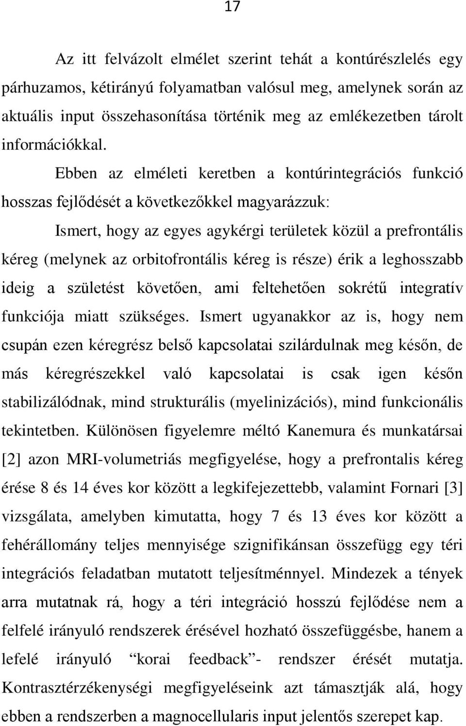 Ebben az elméleti keretben a kontúrintegrációs funkció hosszas fejlődését a következőkkel magyarázzuk: Ismert, hogy az egyes agykérgi területek közül a prefrontális kéreg (melynek az orbitofrontális