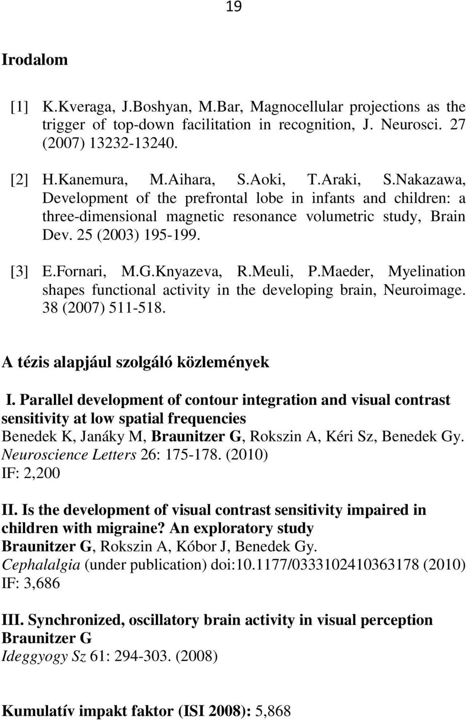 Meuli, P.Maeder, Myelination shapes functional activity in the developing brain, Neuroimage. 38 (2007) 511-518. A tézis alapjául szolgáló közlemények I.