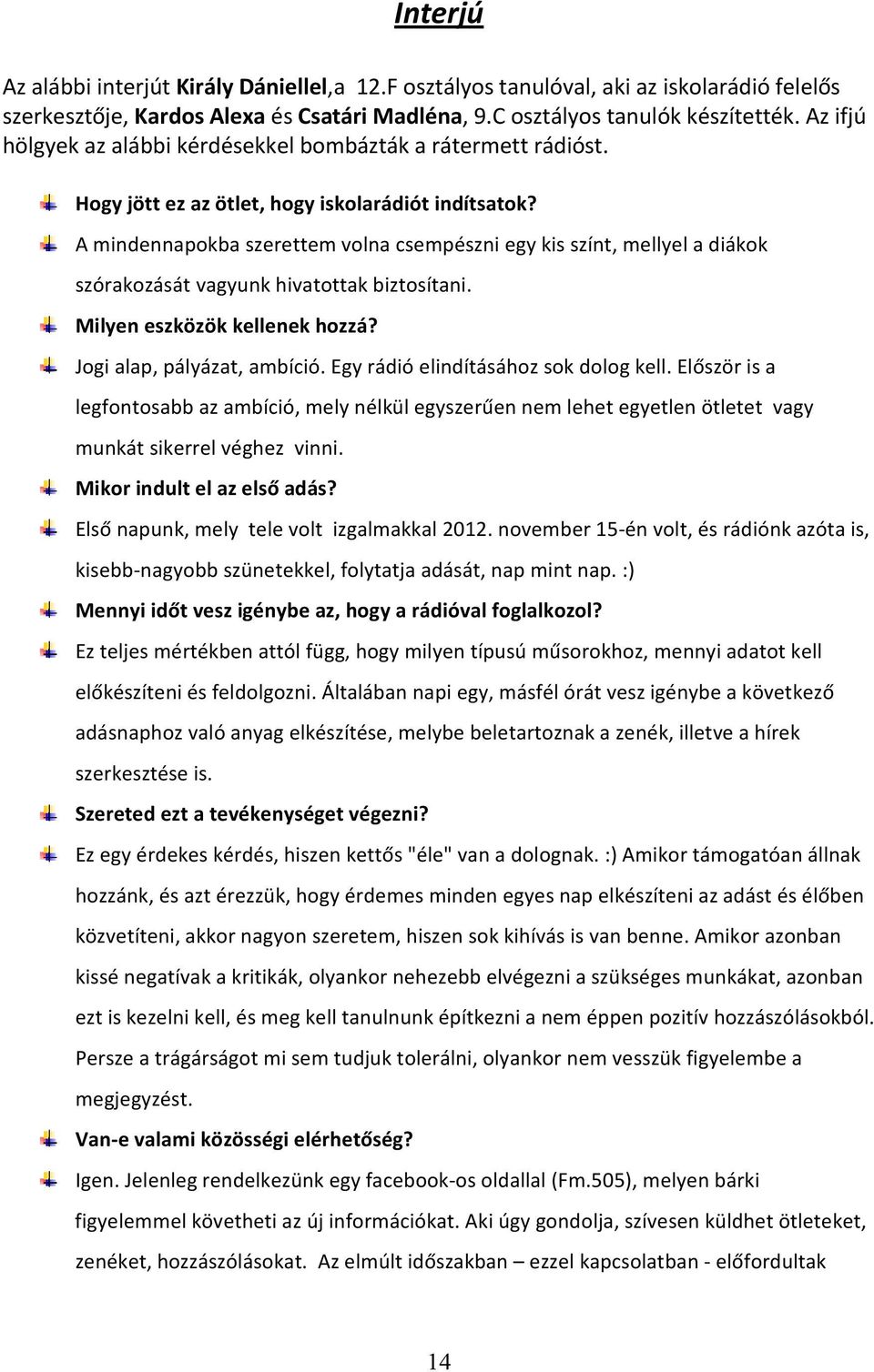 A mindennapokba szerettem volna csempészni egy kis színt, mellyel a diákok szórakozását vagyunk hivatottak biztosítani. Milyen eszközök kellenek hozzá? Jogi alap, pályázat, ambíció.