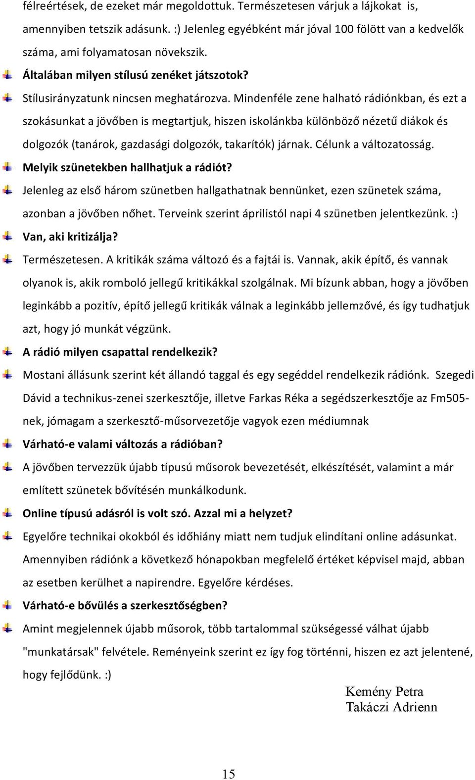 Mindenféle zene halható rádiónkban, és ezt a szokásunkat a jövőben is megtartjuk, hiszen iskolánkba különböző nézetű diákok és dolgozók (tanárok, gazdasági dolgozók, takarítók) járnak.