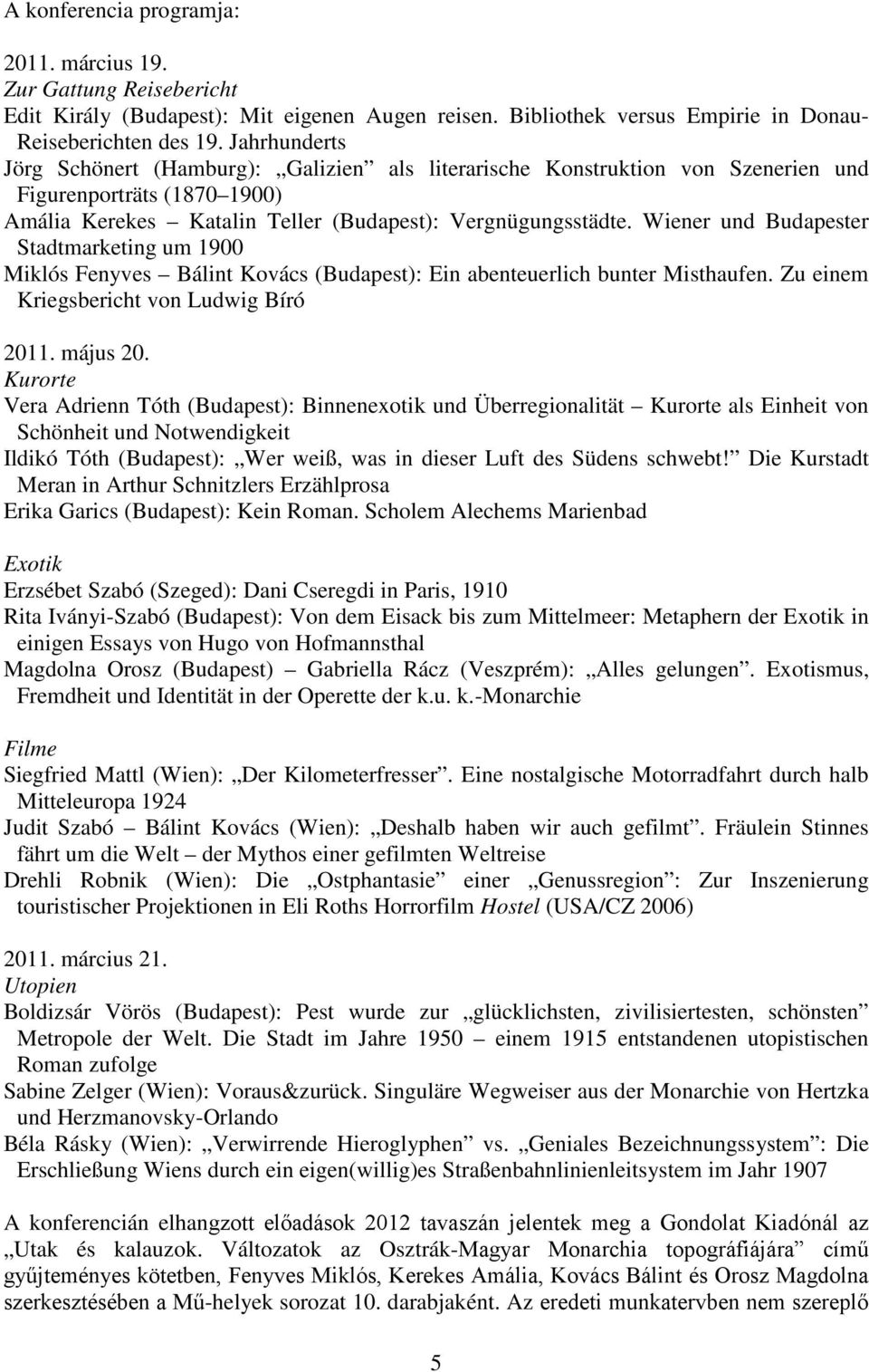 Wiener und Budapester Stadtmarketing um 1900 Miklós Fenyves Bálint Kovács (Budapest): Ein abenteuerlich bunter Misthaufen. Zu einem Kriegsbericht von Ludwig Bíró 2011. május 20.