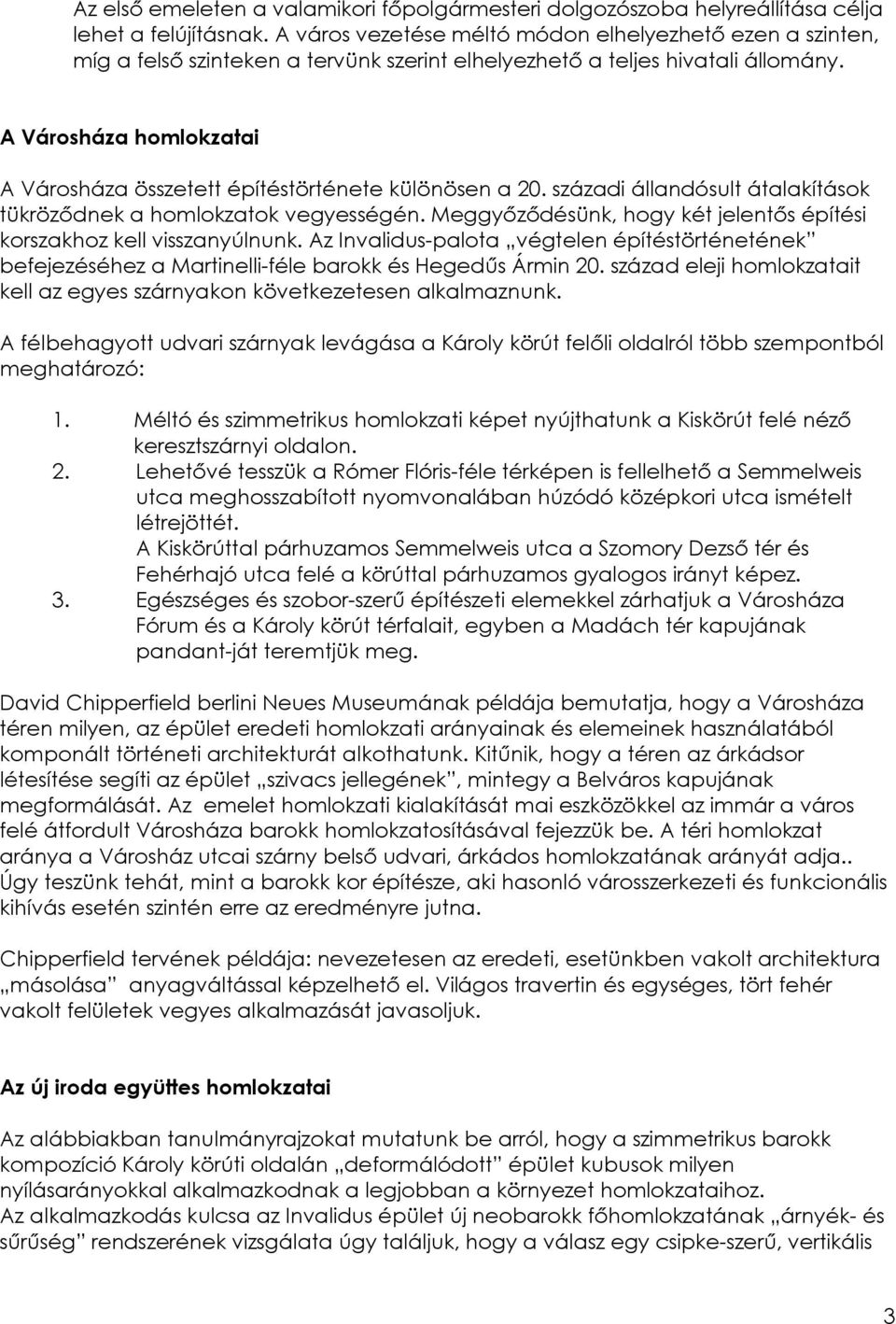 A Városháza homlokzatai A Városháza összetett építéstörténete különösen a 20. századi állandósult átalakítások tükröződnek a homlokzatok vegyességén.