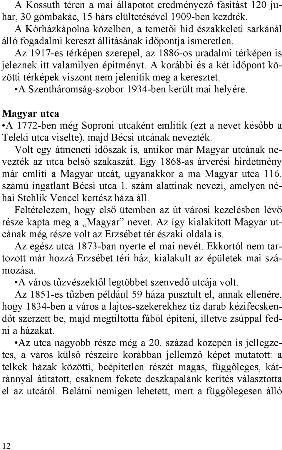 Az 1917-es térképen szerepel, az 1886-os uradalmi térképen is jeleznek itt valamilyen építményt. A korábbi és a két időpont közötti térképek viszont nem jelenítik meg a keresztet.