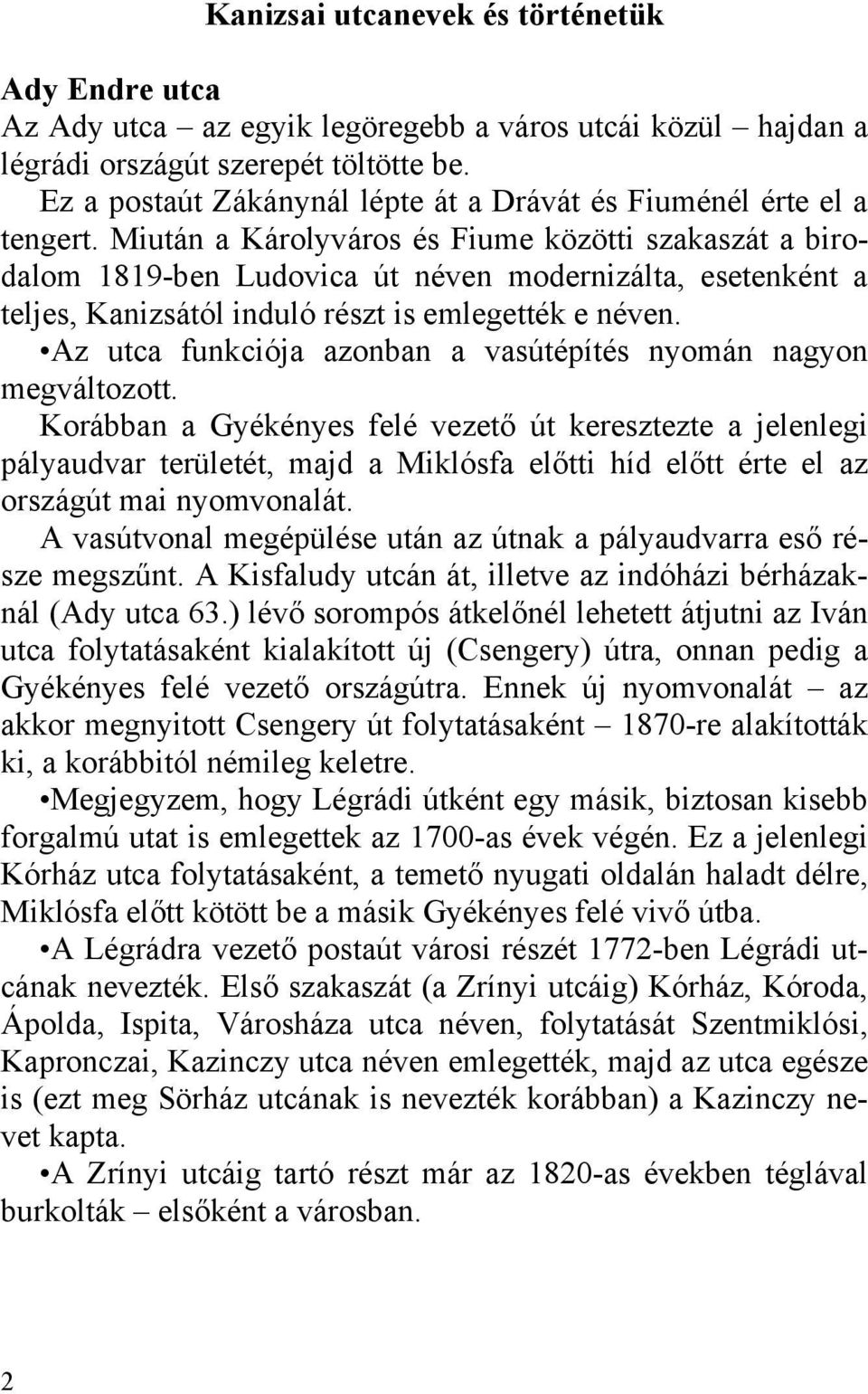 Miután a Károlyváros és Fiume közötti szakaszát a birodalom 1819-ben Ludovica út néven modernizálta, esetenként a teljes, Kanizsától induló részt is emlegették e néven.