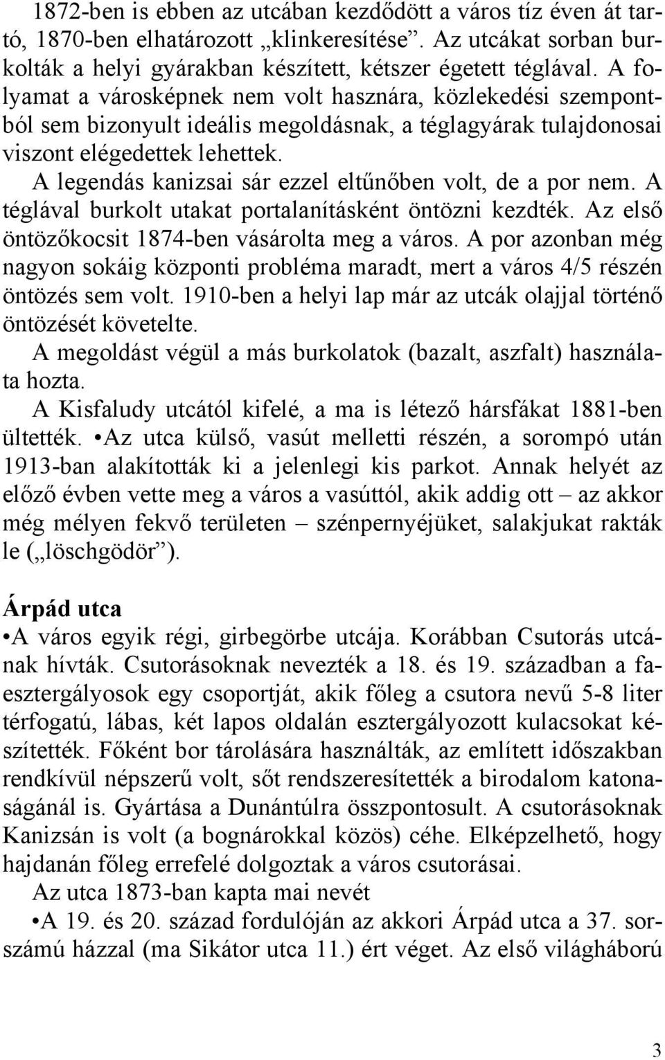 A legendás kanizsai sár ezzel eltűnőben volt, de a por nem. A téglával burkolt utakat portalanításként öntözni kezdték. Az első öntözőkocsit 1874-ben vásárolta meg a város.