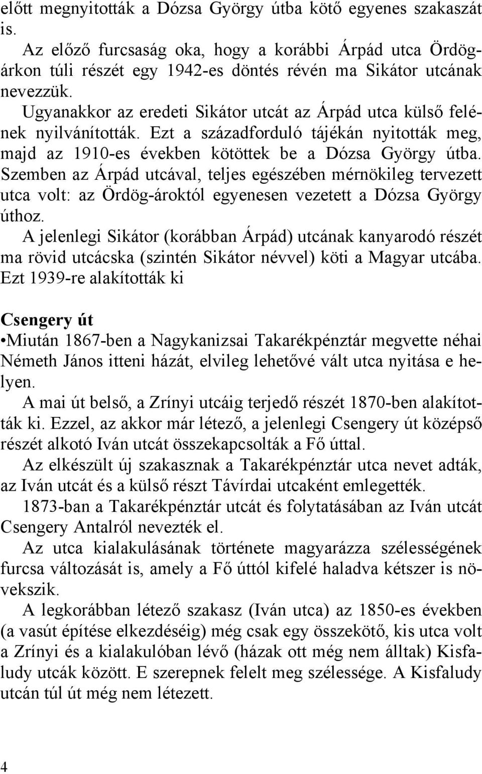 Szemben az Árpád utcával, teljes egészében mérnökileg tervezett utca volt: az Ördög-ároktól egyenesen vezetett a Dózsa György úthoz.