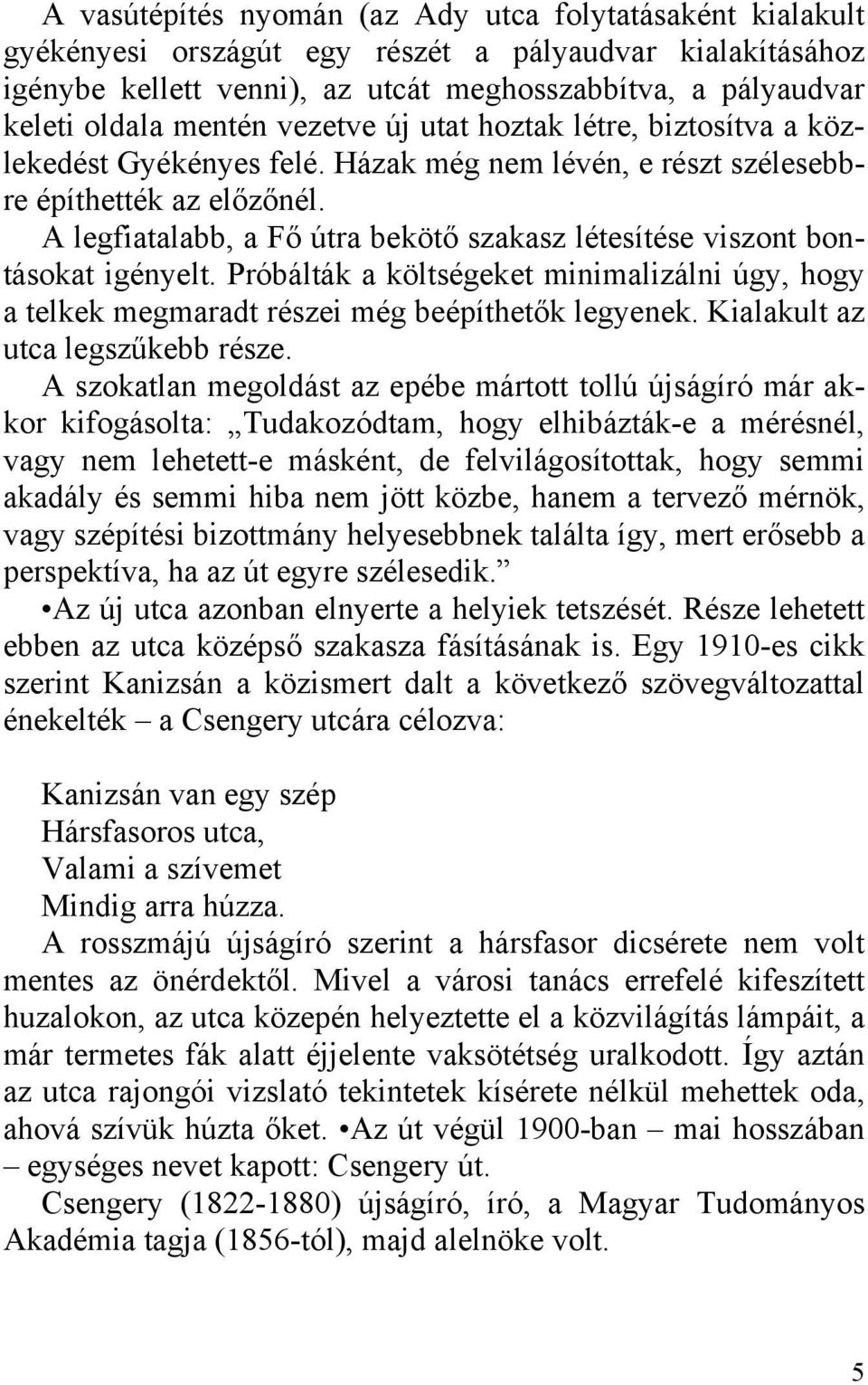 A legfiatalabb, a Fő útra bekötő szakasz létesítése viszont bontásokat igényelt. Próbálták a költségeket minimalizálni úgy, hogy a telkek megmaradt részei még beépíthetők legyenek.