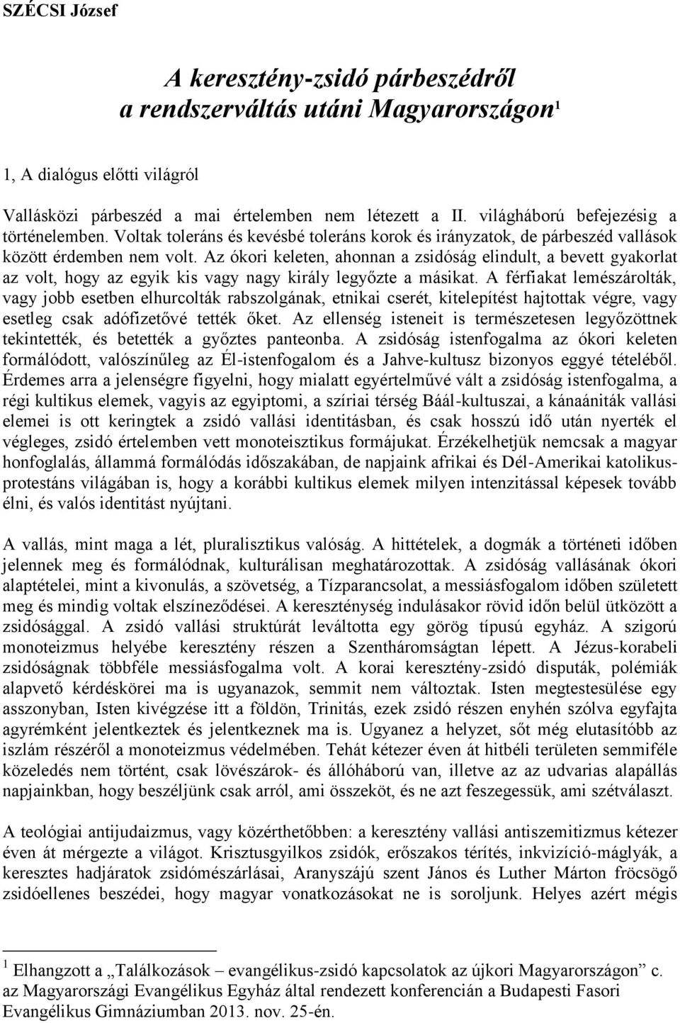 Az ókori keleten, ahonnan a zsidóság elindult, a bevett gyakorlat az volt, hogy az egyik kis vagy nagy király legyőzte a másikat.