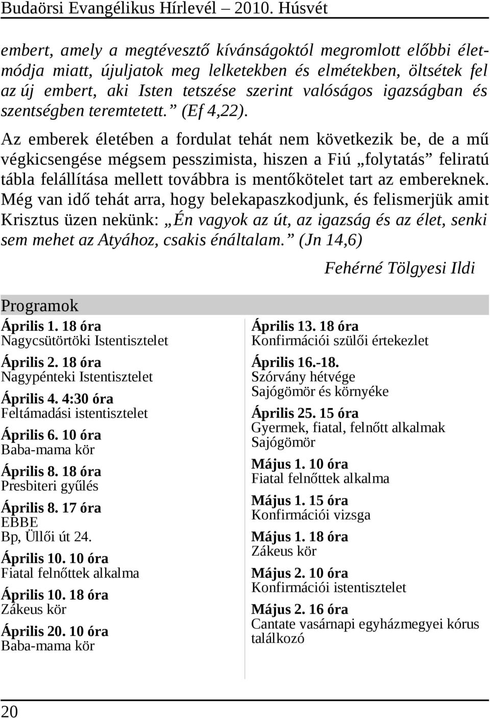 Az emberek életében a fordulat tehát nem következik be, de a mű végkicsengése mégsem pesszimista, hiszen a Fiú folytatás feliratú tábla felállítása mellett továbbra is mentőkötelet tart az embereknek.