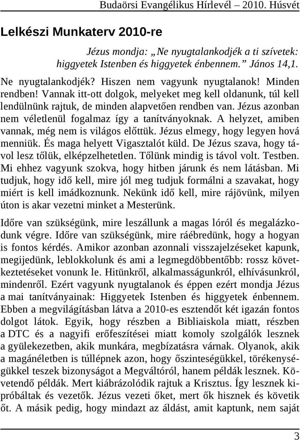 A helyzet, amiben vannak, még nem is világos előttük. Jézus elmegy, hogy legyen hová menniük. És maga helyett Vigasztalót küld. De Jézus szava, hogy távol lesz tőlük, elképzelhetetlen.