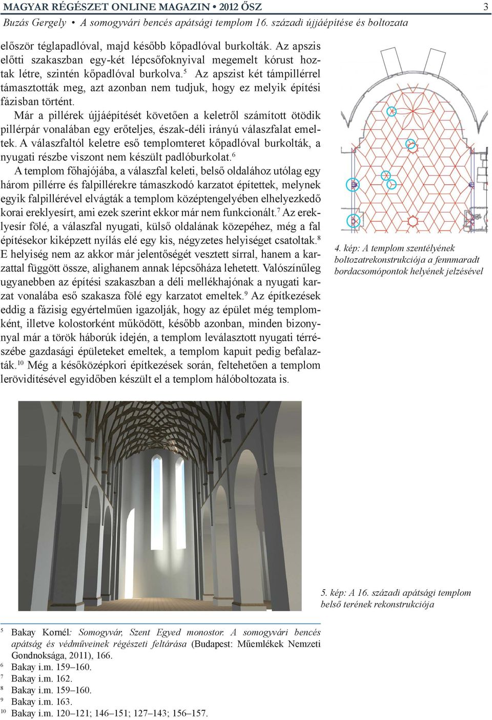 Már a pillérek újjáépítését követően a keletről számított ötödik pillérpár vonalában egy erőteljes, észak-déli irányú válaszfalat emeltek.