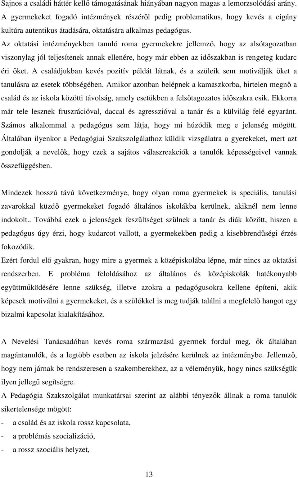 Az oktatási intézményekben tanuló roma gyermekekre jellemző, hogy az alsótagozatban viszonylag jól teljesítenek annak ellenére, hogy már ebben az időszakban is rengeteg kudarc éri őket.