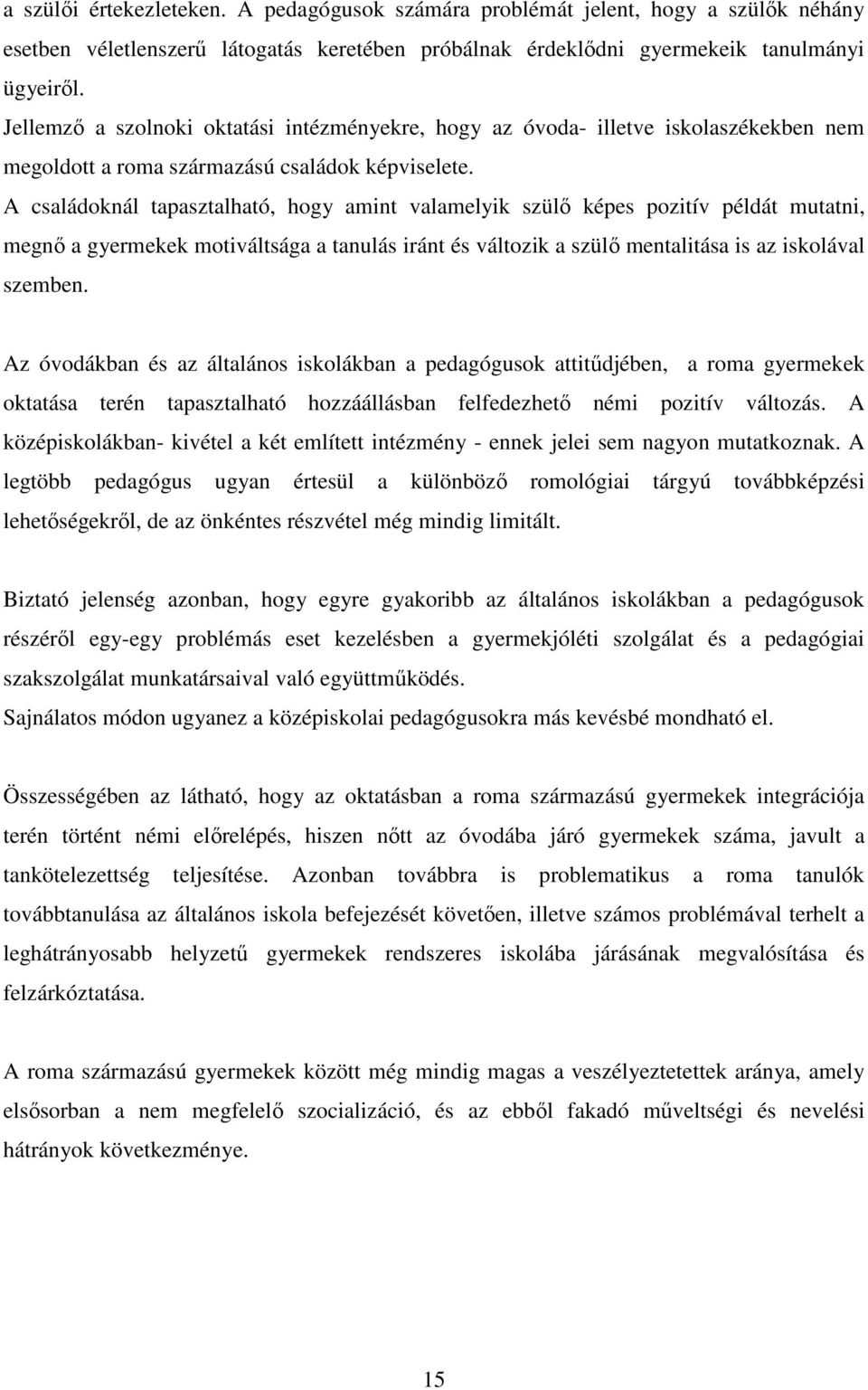 A családoknál tapasztalható, hogy amint valamelyik szülő képes pozitív példát mutatni, megnő a gyermekek motiváltsága a tanulás iránt és változik a szülő mentalitása is az iskolával szemben.