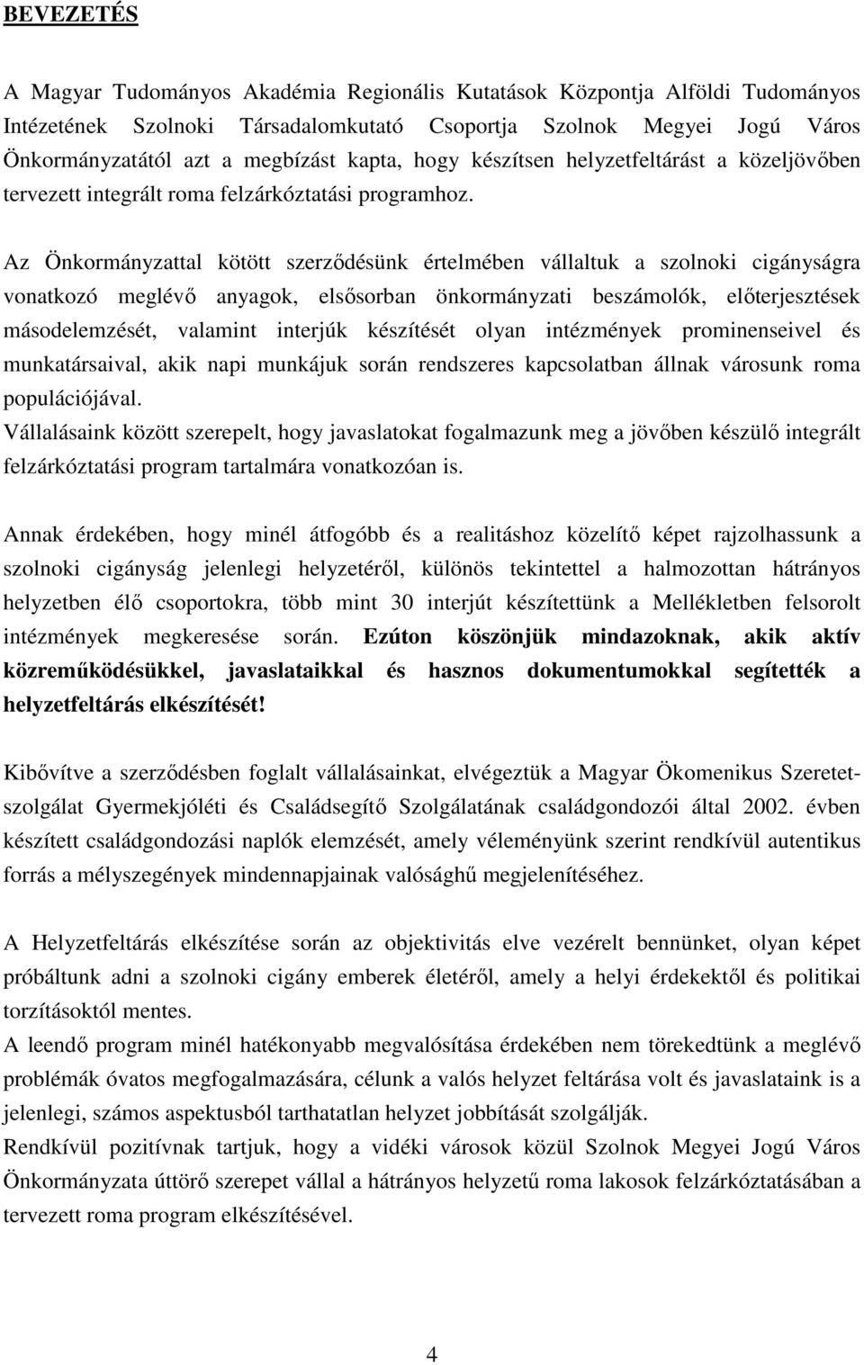 Az Önkormányzattal kötött szerződésünk értelmében vállaltuk a szolnoki cigányságra vonatkozó meglévő anyagok, elsősorban önkormányzati beszámolók, előterjesztések másodelemzését, valamint interjúk