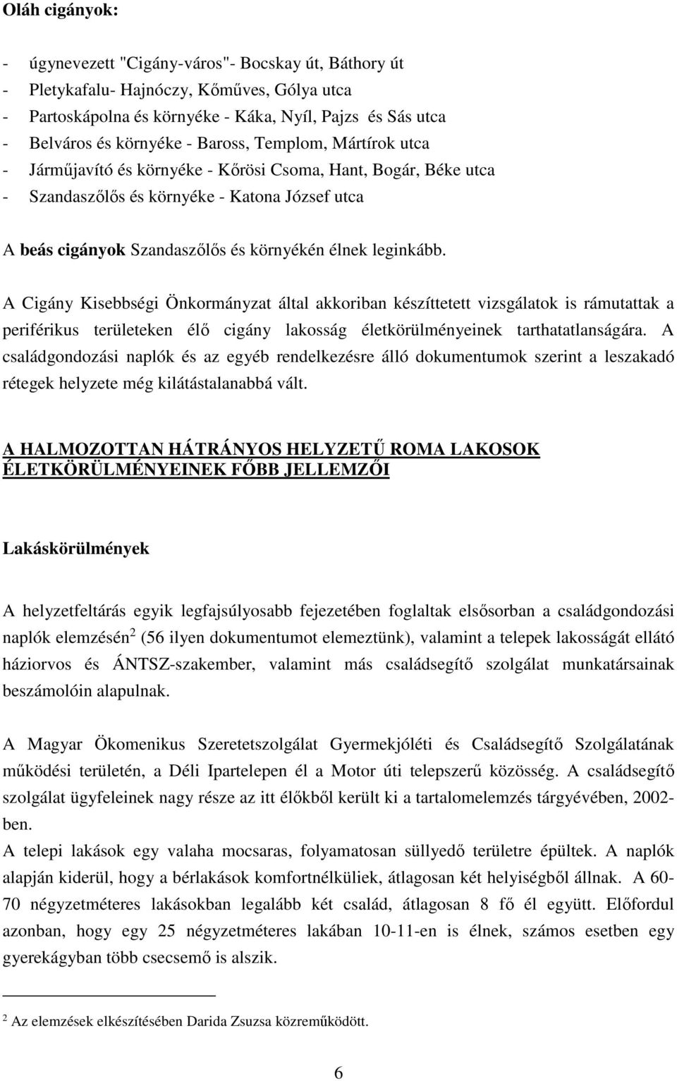 leginkább. A Cigány Kisebbségi Önkormányzat által akkoriban készíttetett vizsgálatok is rámutattak a periférikus területeken élő cigány lakosság életkörülményeinek tarthatatlanságára.