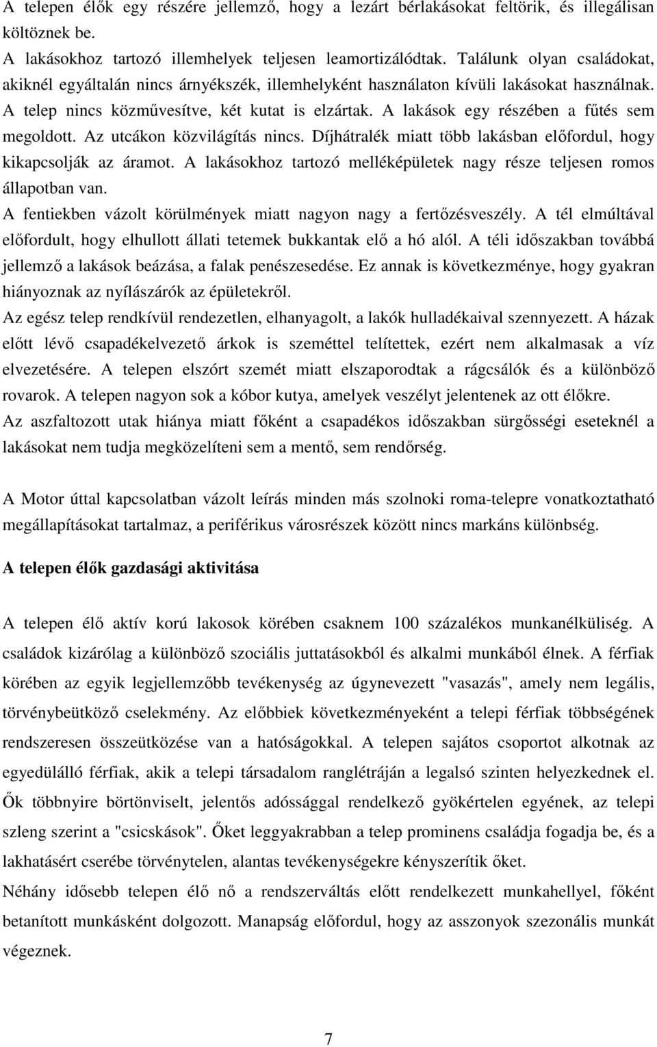 A lakások egy részében a fűtés sem megoldott. Az utcákon közvilágítás nincs. Díjhátralék miatt több lakásban előfordul, hogy kikapcsolják az áramot.