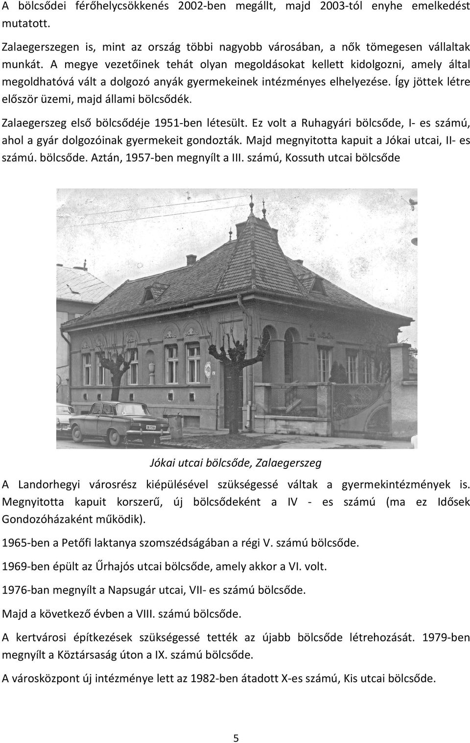 Így jöttek létre először üzemi, majd állami bölcsődék. Zalaegerszeg első bölcsődéje 1951-ben létesült. Ez volt a Ruhagyári bölcsőde, I- es számú, ahol a gyár dolgozóinak gyermekeit gondozták.