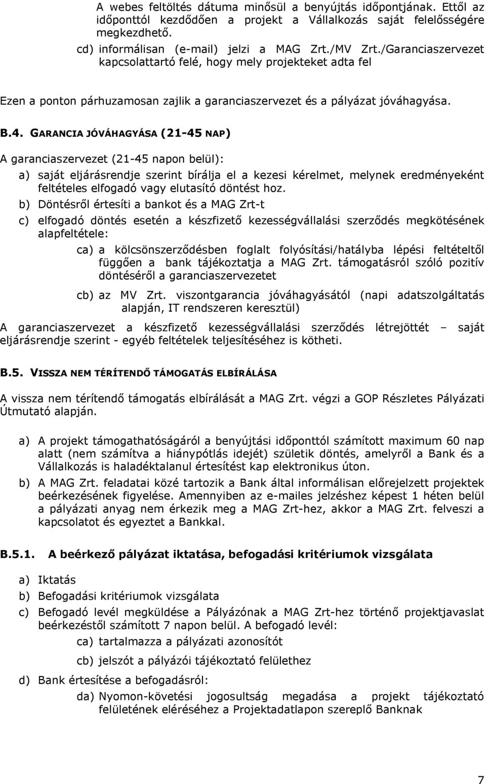 GARANCIA JÓVÁHAGYÁSA (21-45 NAP) A garanciaszervezet (21-45 napon belül): a) saját eljárásrendje szerint bírálja el a kezesi kérelmet, melynek eredményeként feltételes elfogadó vagy elutasító döntést