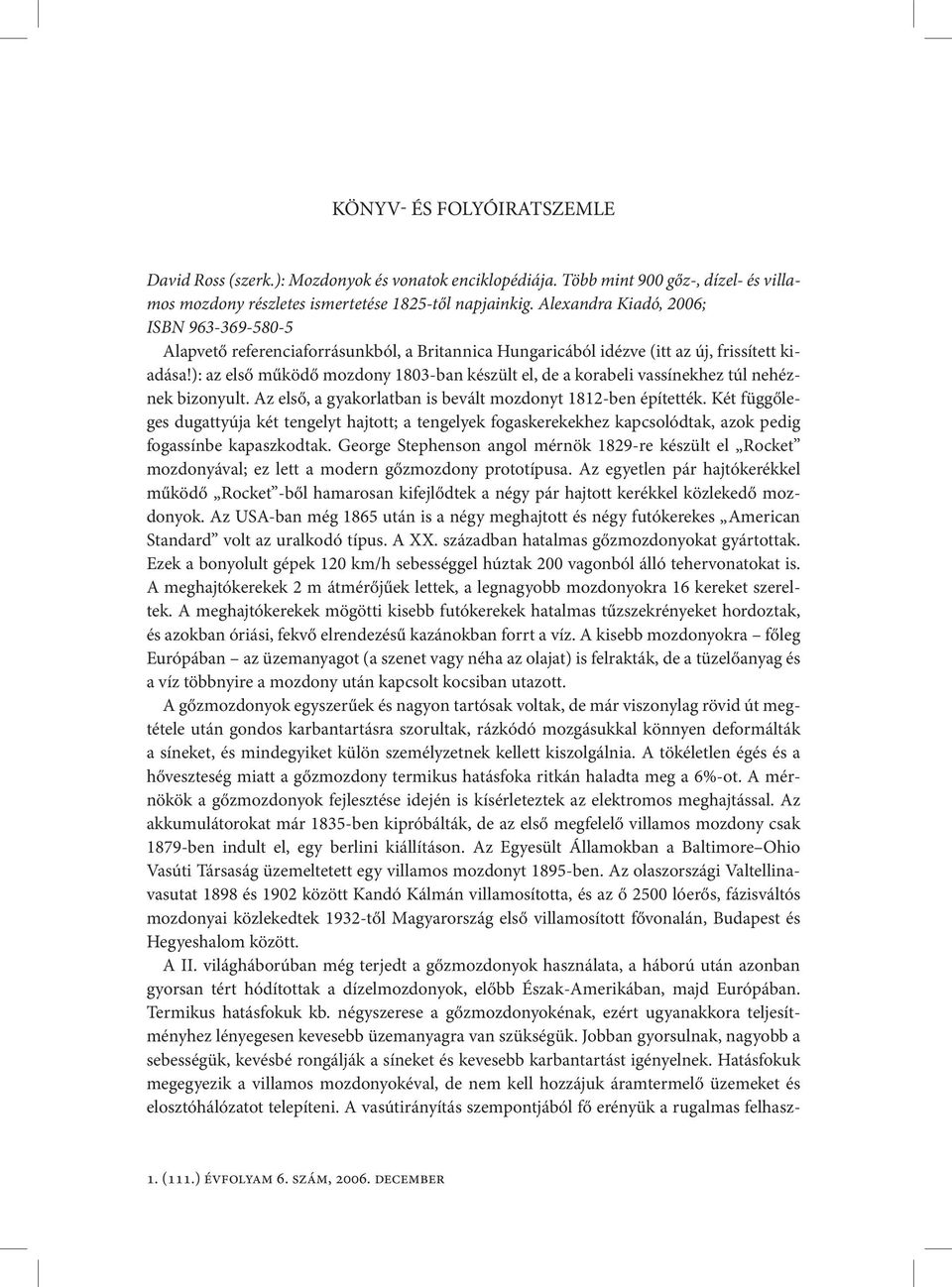 ): az első működő mozdony 1803-ban készült el, de a korabeli vassínekhez túl nehéznek bizonyult. Az első, a gyakorlatban is bevált mozdonyt 1812-ben építették.