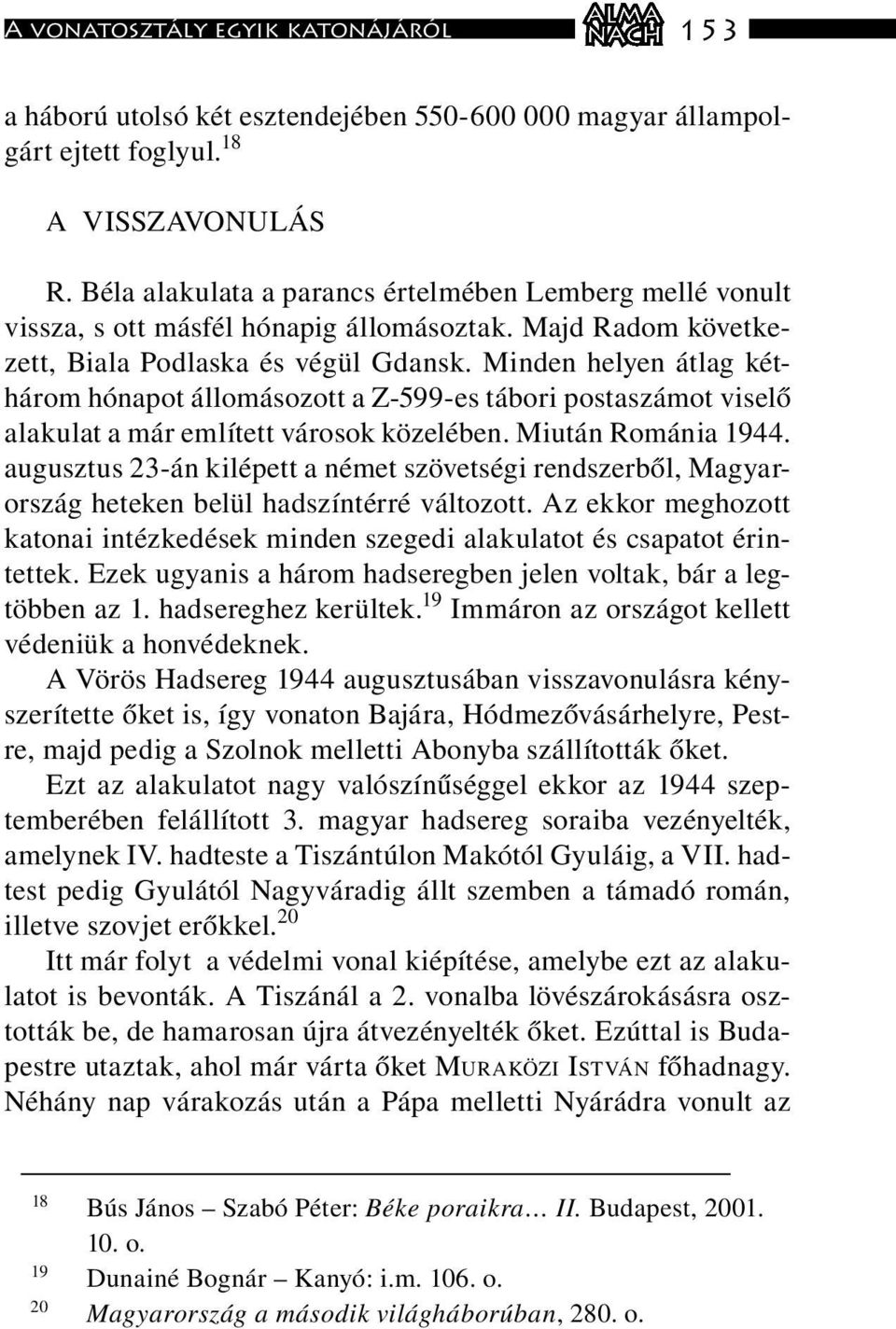 Minden helyen átlag kéthárom hónapot állomásozott a Z-599-es tábori postaszámot viselő alakulat a már említett városok közelében. Miután Románia 1944.