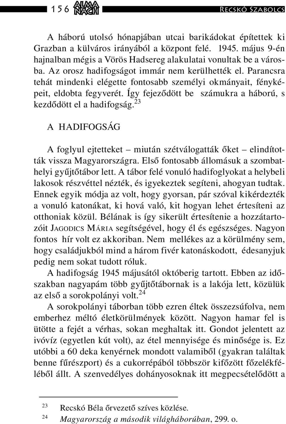 Parancsra tehát mindenki elégette fontosabb személyi okmányait, fényképeit, eldobta fegyverét. Így fejeződött be számukra a háború, s kezdődött el a hadifogság.