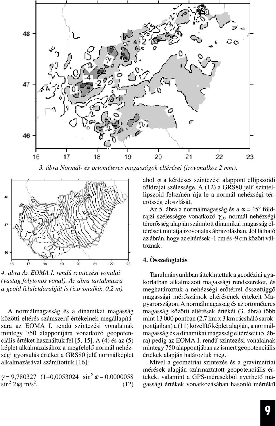 ábra a nrmálmagasság és a ϕ 45 földrajzi szélességre vnatkzó 45 nrmál nehézségi térerõsség alapján számíttt dinamikai magasság eltéréseit mutatja izvnalas ábrázlásban.