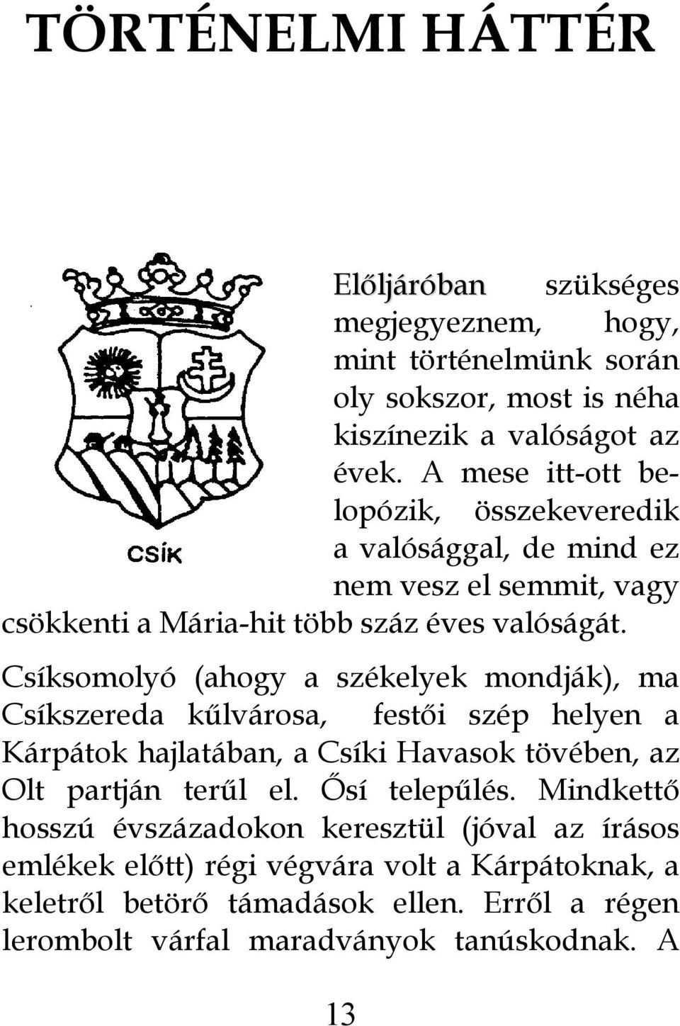 Csíksomolyó (ahogy a székelyek mondják), ma Csíkszereda kűlvárosa, festői szép helyen a Kárpátok hajlatában, a Csíki Havasok tövében, az Olt partján terűl el.