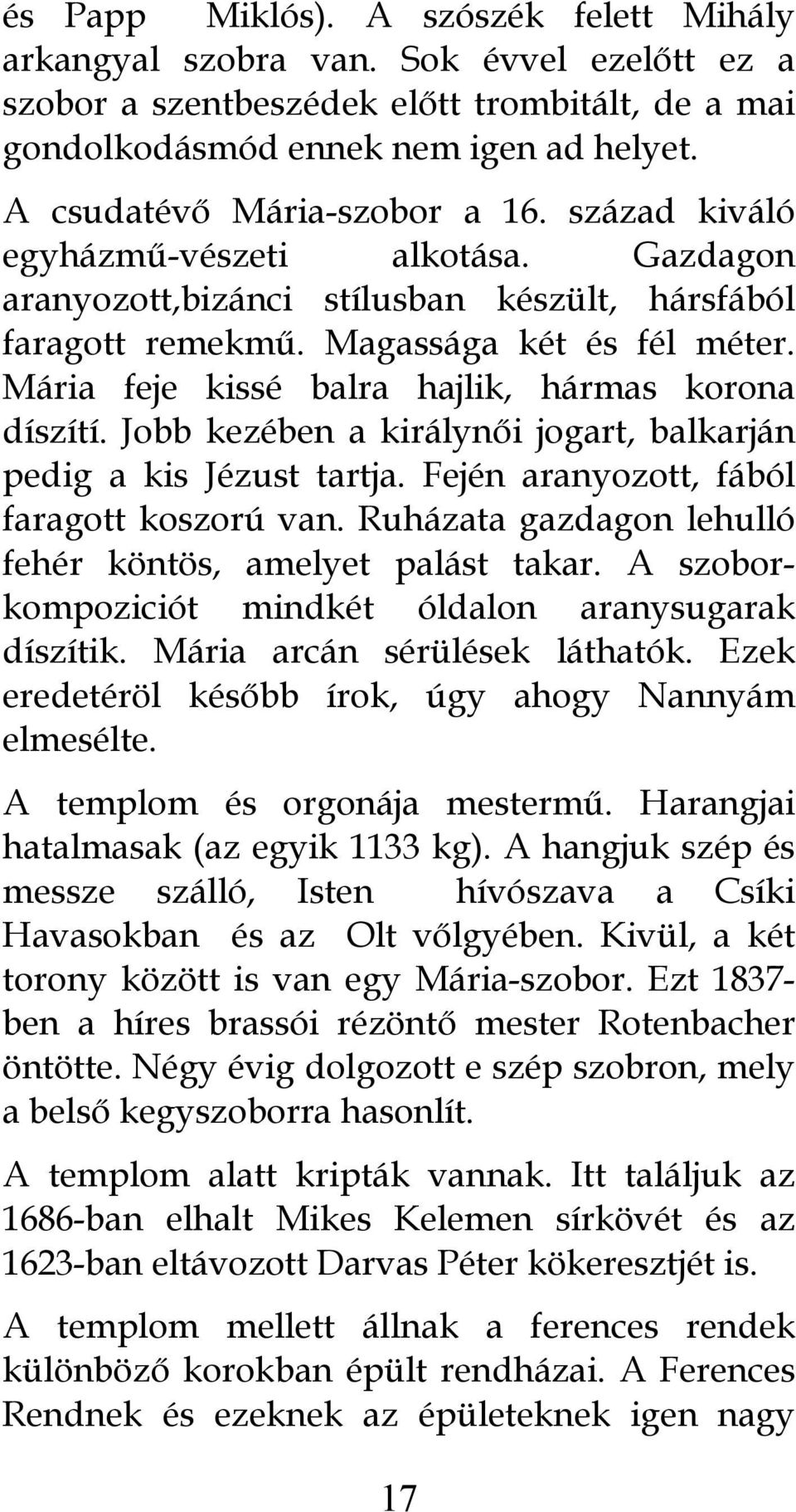 Mária feje kissé balra hajlik, hármas korona díszítí. Jobb kezében a királynői jogart, balkarján pedig a kis Jézust tartja. Fején aranyozott, fából faragott koszorú van.