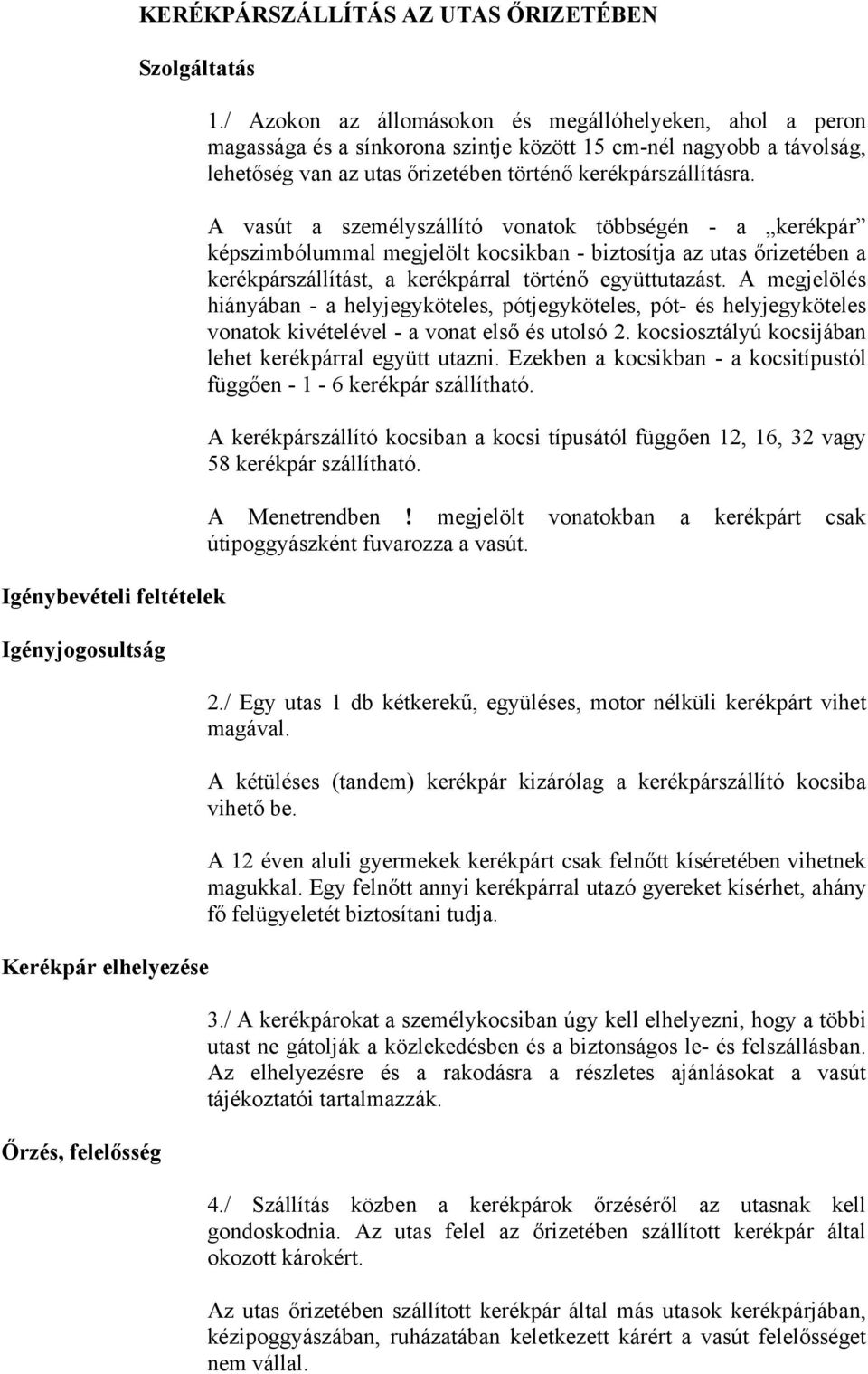 A vasút a személyszállító vnatk többségén - a kerékpár képszimbólummal megjelölt kcsikban - biztsítja az utas őrizetében a kerékpárszállítást, a kerékpárral történő együttutazást.