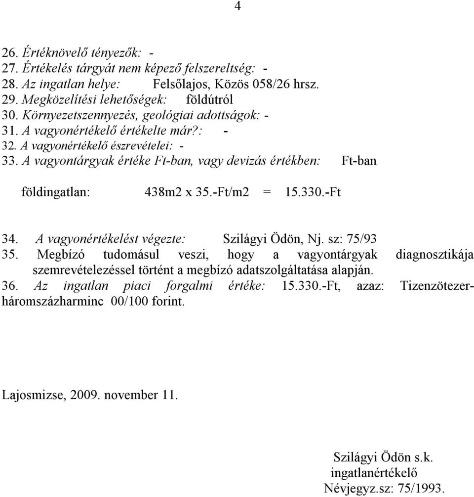 A vagyontárgyak értéke Ft-ban, vagy devizás értékben: Ft-ban földingatlan: 438m2 x 35.-Ft/m2 = 15.330.-Ft 34. A vagyonértékelést végezte: Szilágyi Ödön, Nj. sz: 75/93 35.