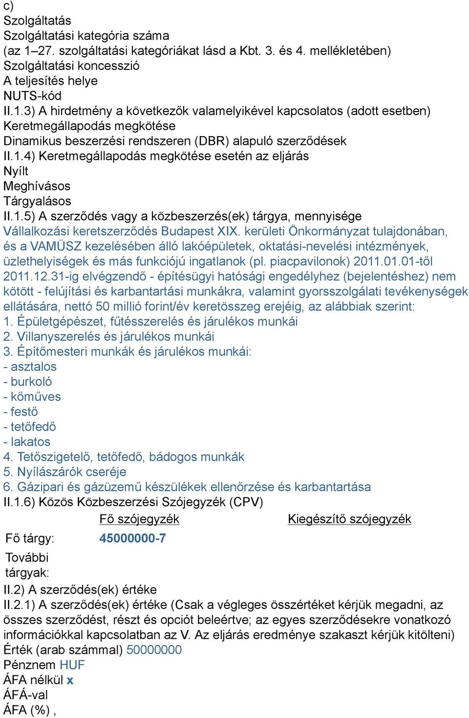 3) A hirdetmény a következők valamelyikével kapcsolatos (adott esetben) Keretmegállapodás megkötése Dinamikus beszerzési rendszeren (DBR) alapuló szerződések II.1.