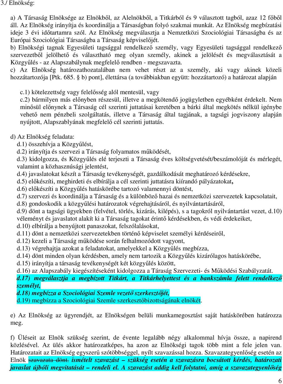 b) Elnökségi tagnak Egyesületi tagsággal rendelkező személy, vagy Egyesületi tagsággal rendelkező szervezetből jelölhető és választható meg olyan személy, akinek a jelölését és megválasztását a