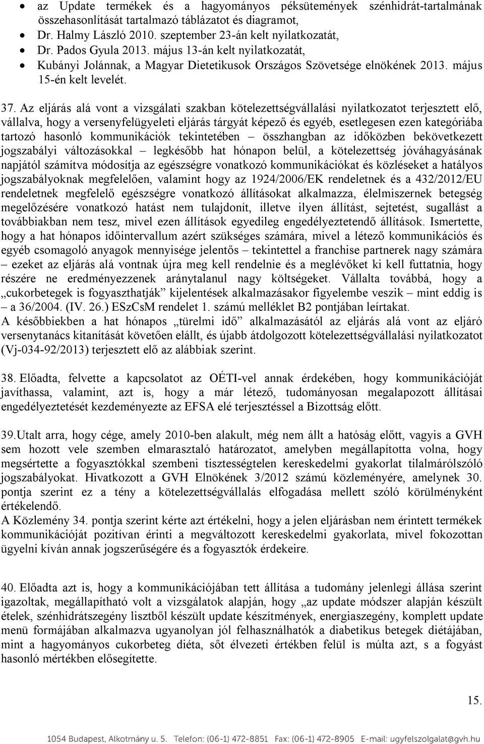 Az eljárás alá vont a vizsgálati szakban kötelezettségvállalási nyilatkozatot terjesztett elő, vállalva, hogy a versenyfelügyeleti eljárás tárgyát képező és egyéb, esetlegesen ezen kategóriába