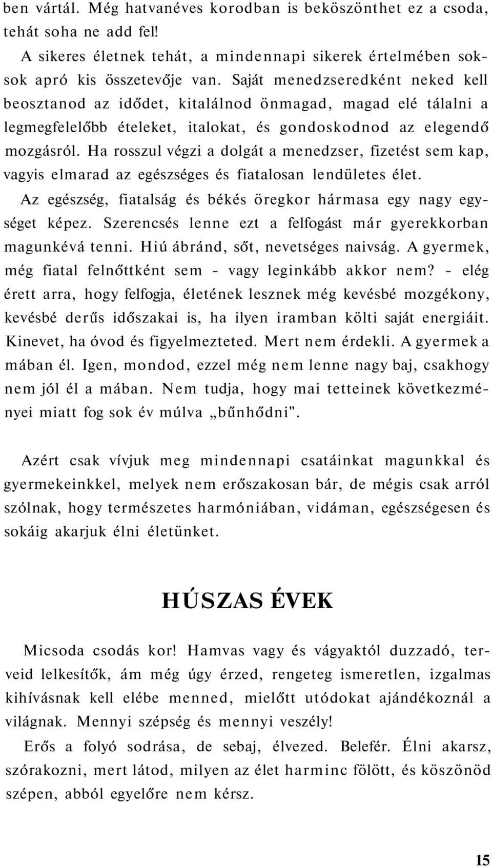 Ha rosszul végzi a dolgát a menedzser, fizetést sem kap, vagyis elmarad az egészséges és fiatalosan lendületes élet. Az egészség, fiatalság és békés öregkor hármasa egy nagy egységet képez.