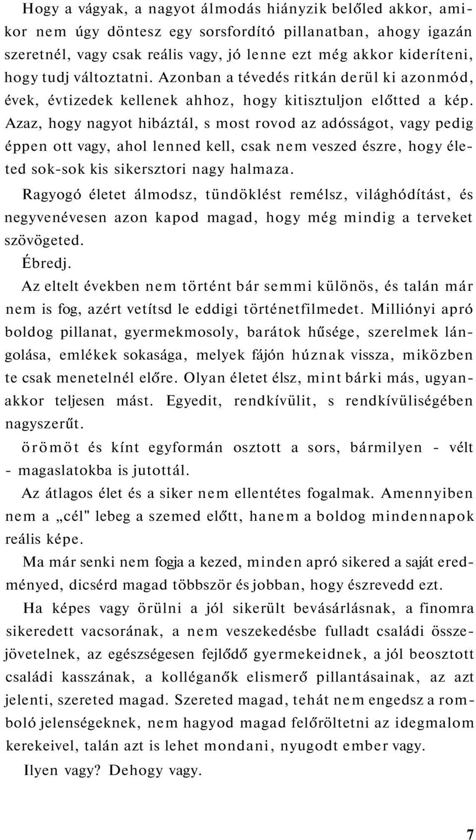 Azaz, hogy nagyot hibáztál, s most rovod az adósságot, vagy pedig éppen ott vagy, ahol lenned kell, csak nem veszed észre, hogy életed sok-sok kis sikersztori nagy halmaza.