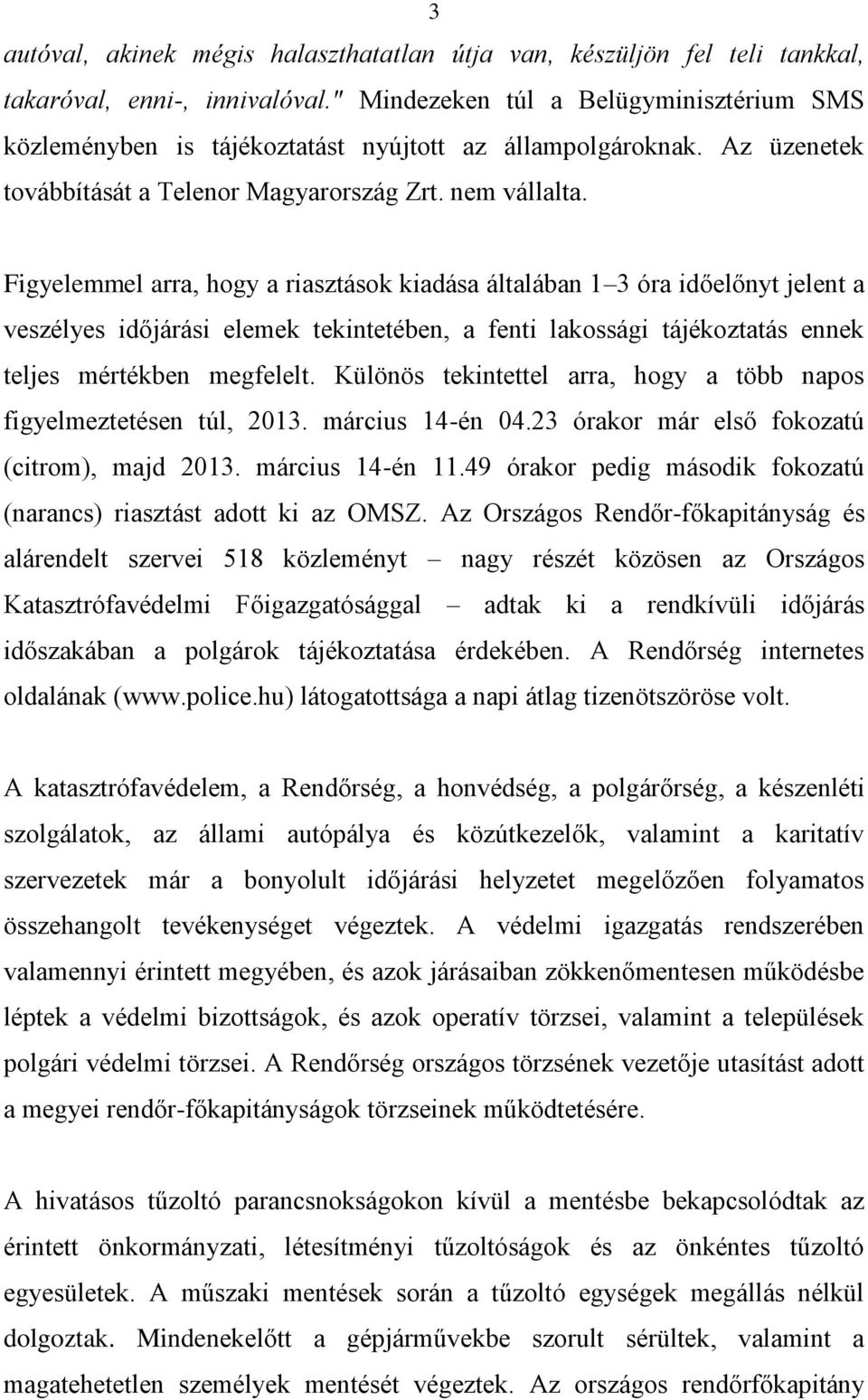 Figyelemmel arra, hogy a riasztások kiadása általában 1 3 óra időelőnyt jelent a veszélyes időjárási elemek tekintetében, a fenti lakossági tájékoztatás ennek teljes mértékben megfelelt.