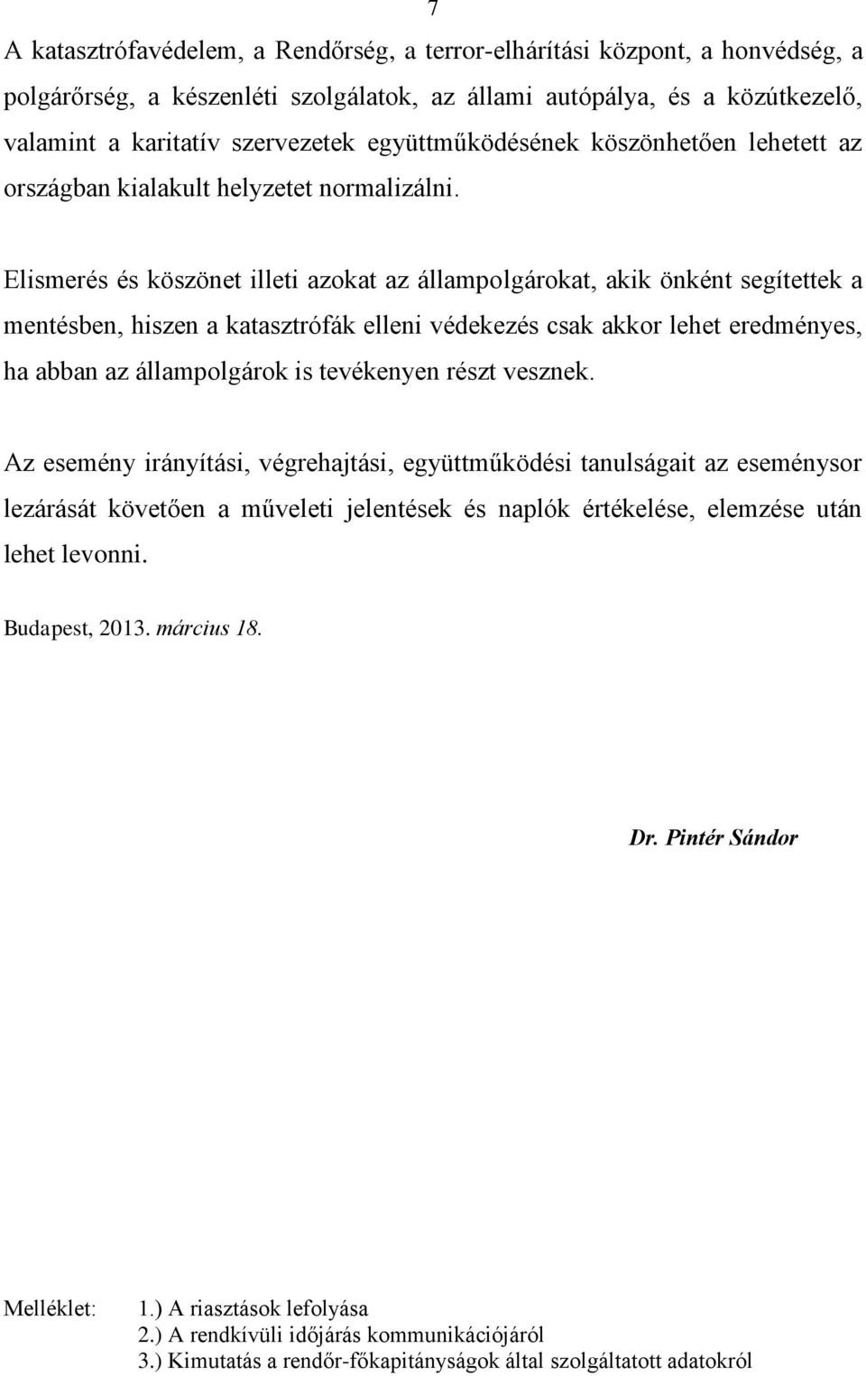 Elismerés és köszönet illeti azokat az állampolgárokat, akik önként segítettek a mentésben, hiszen a katasztrófák elleni védekezés csak akkor lehet eredményes, ha abban az állampolgárok is tevékenyen