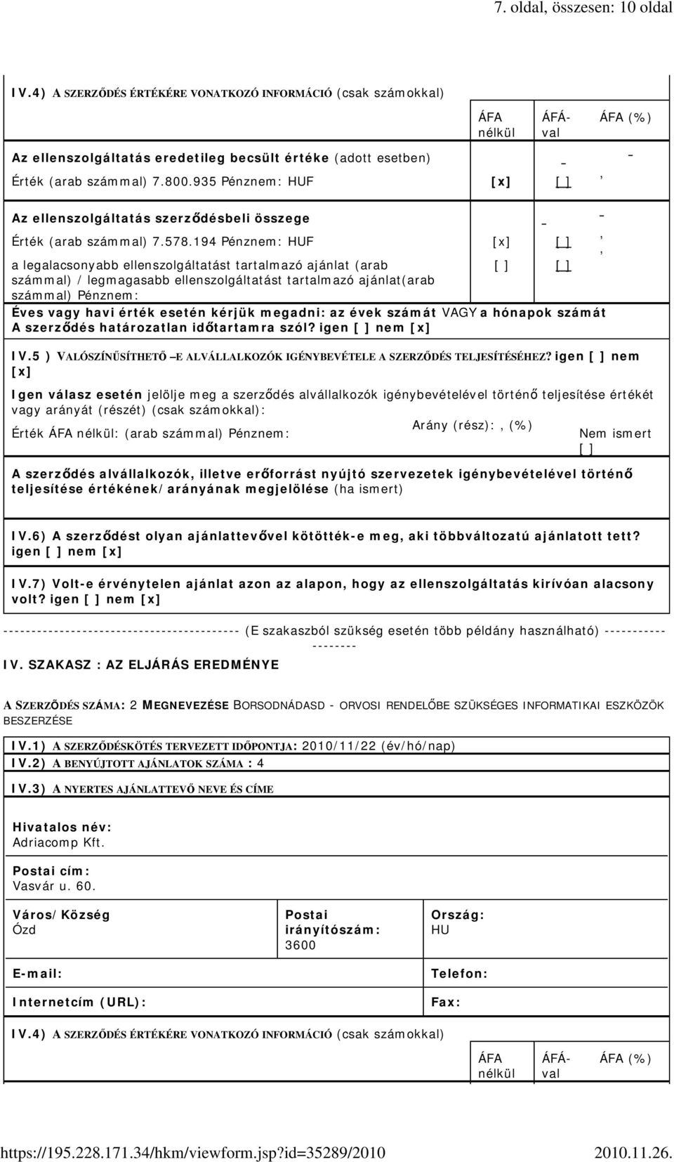 194 Pénznem: HUF [ ] a legalacsonyabb ellenszolgáltatást tartalmazó ajánlat (arab számmal) / legmagasabb ellenszolgáltatást tartalmazó ajánlat(arab számmal) Pénznem: [ ] [ ] Éves vagy havi érték