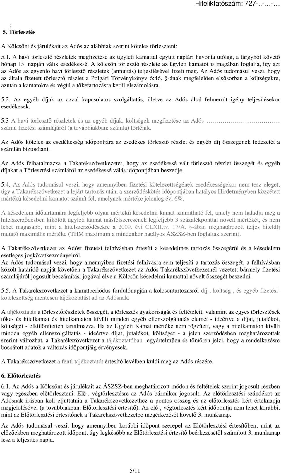 A kölcsön törlesztő részlete az ügyleti kamatot is magában foglalja, így azt az Adós az egyenlő havi törlesztő részletek (annuitás) teljesítésével fizeti meg.