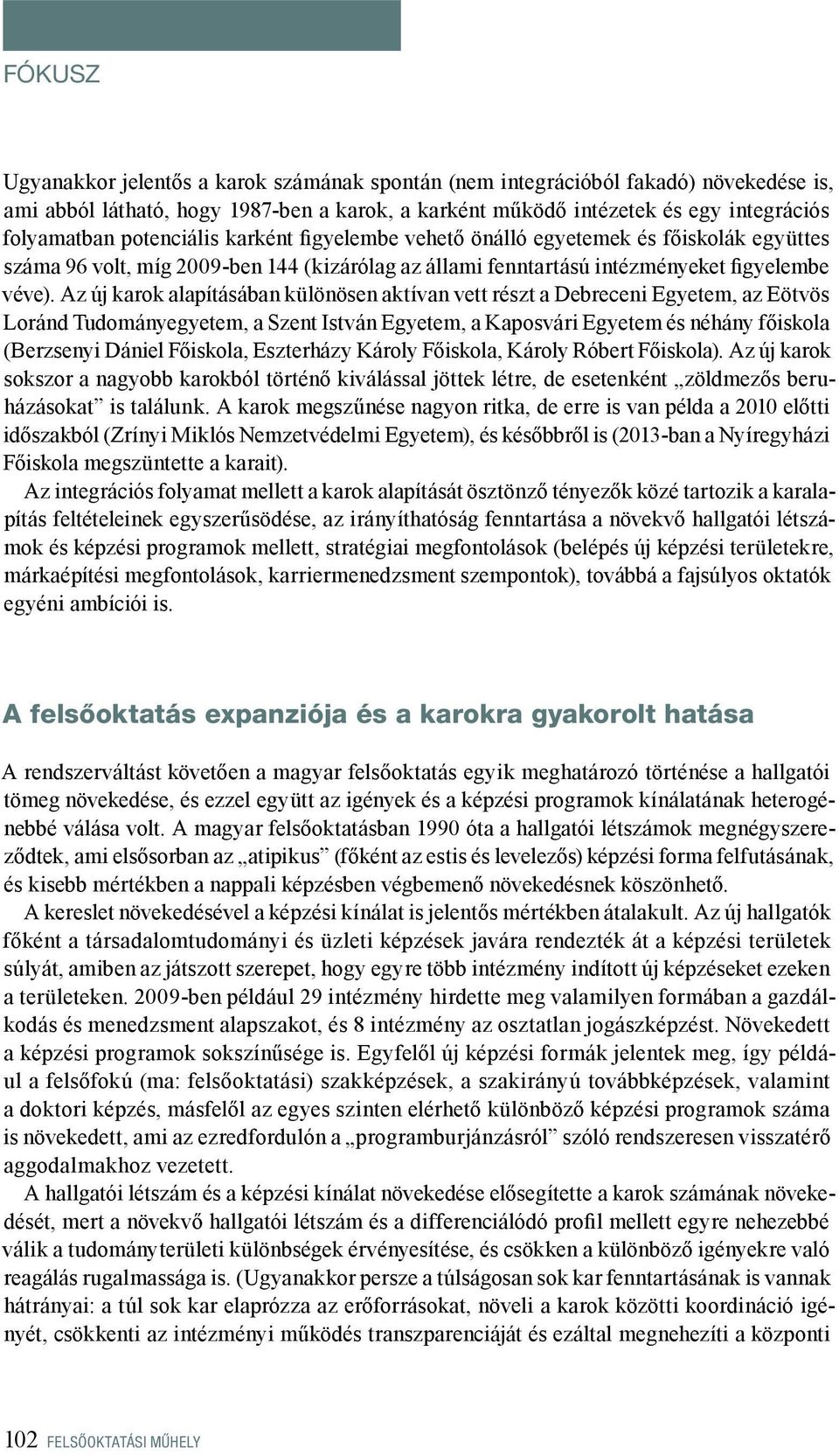 Az új karok alapításában különösen aktívan vett részt a Debreceni Egyetem, az Eötvös Loránd Tudományegyetem, a Szent István Egyetem, a Kaposvári Egyetem és néhány főiskola (Berzsenyi Dániel Főiskola,