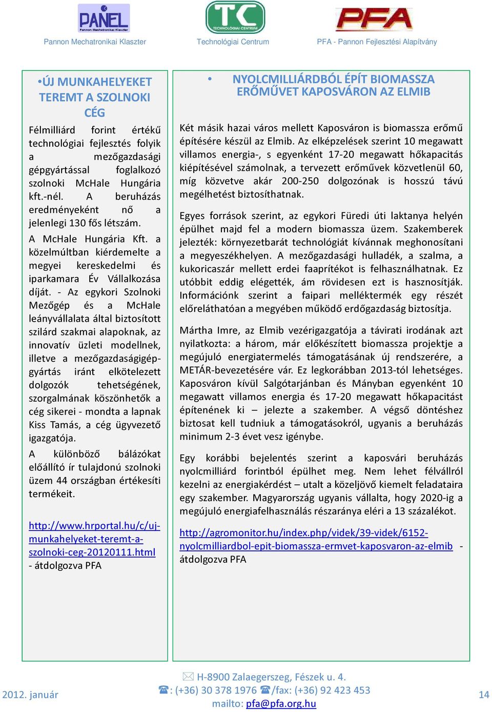 - Az egykori Szolnoki Mezőgép és a McHale leányvállalata által biztosított szilárd szakmai alapoknak, az innovatív üzleti modellnek, illetve a mezőgazdaságigépgyártás iránt elkötelezett dolgozók