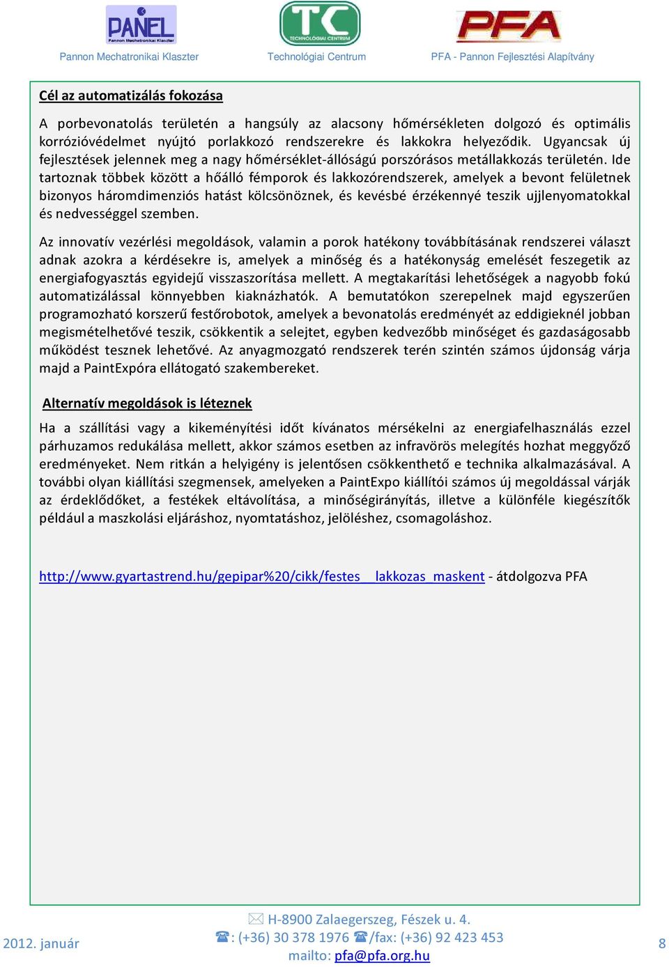 Ide tartoznak többek között a hőálló fémporok és lakkozórendszerek, amelyek a bevont felületnek bizonyos háromdimenziós hatást kölcsönöznek, és kevésbé érzékennyé teszik ujjlenyomatokkal és