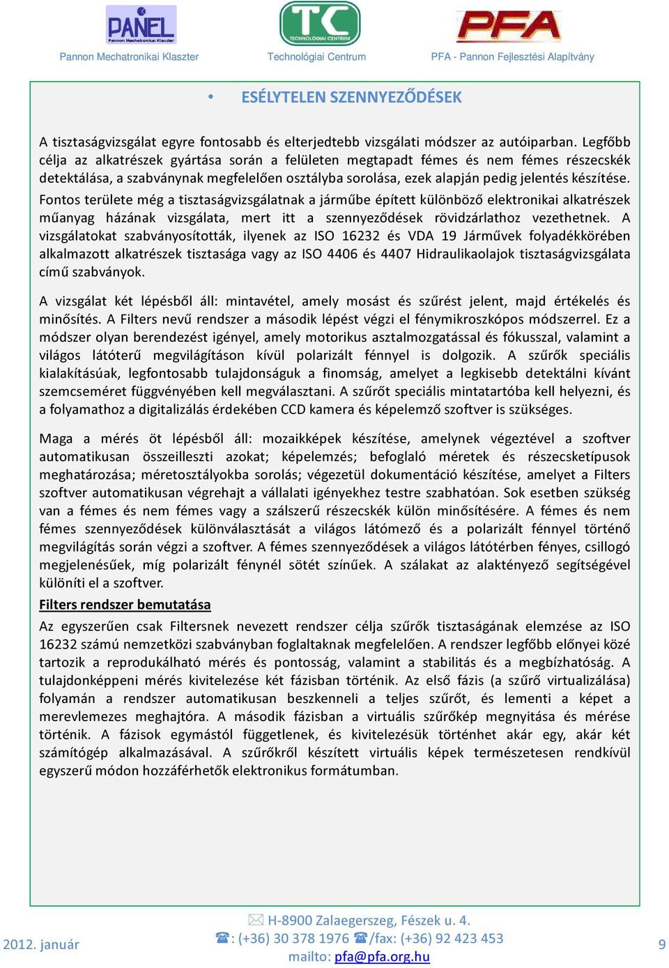 Fontos területe még a tisztaságvizsgálatnak a járműbe épített különböző elektronikai alkatrészek műanyag házának vizsgálata, mert itt a szennyeződések rövidzárlathoz vezethetnek.