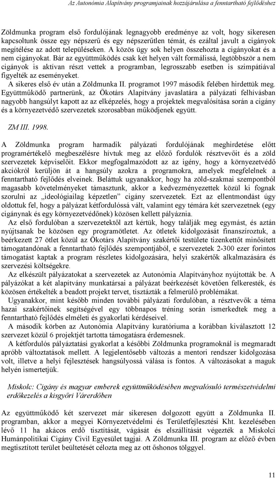 Bár az együttműködés csak két helyen vált formálissá, legtöbbször a nem cigányok is aktívan részt vettek a programban, legrosszabb esetben is szimpátiával figyelték az eseményeket.